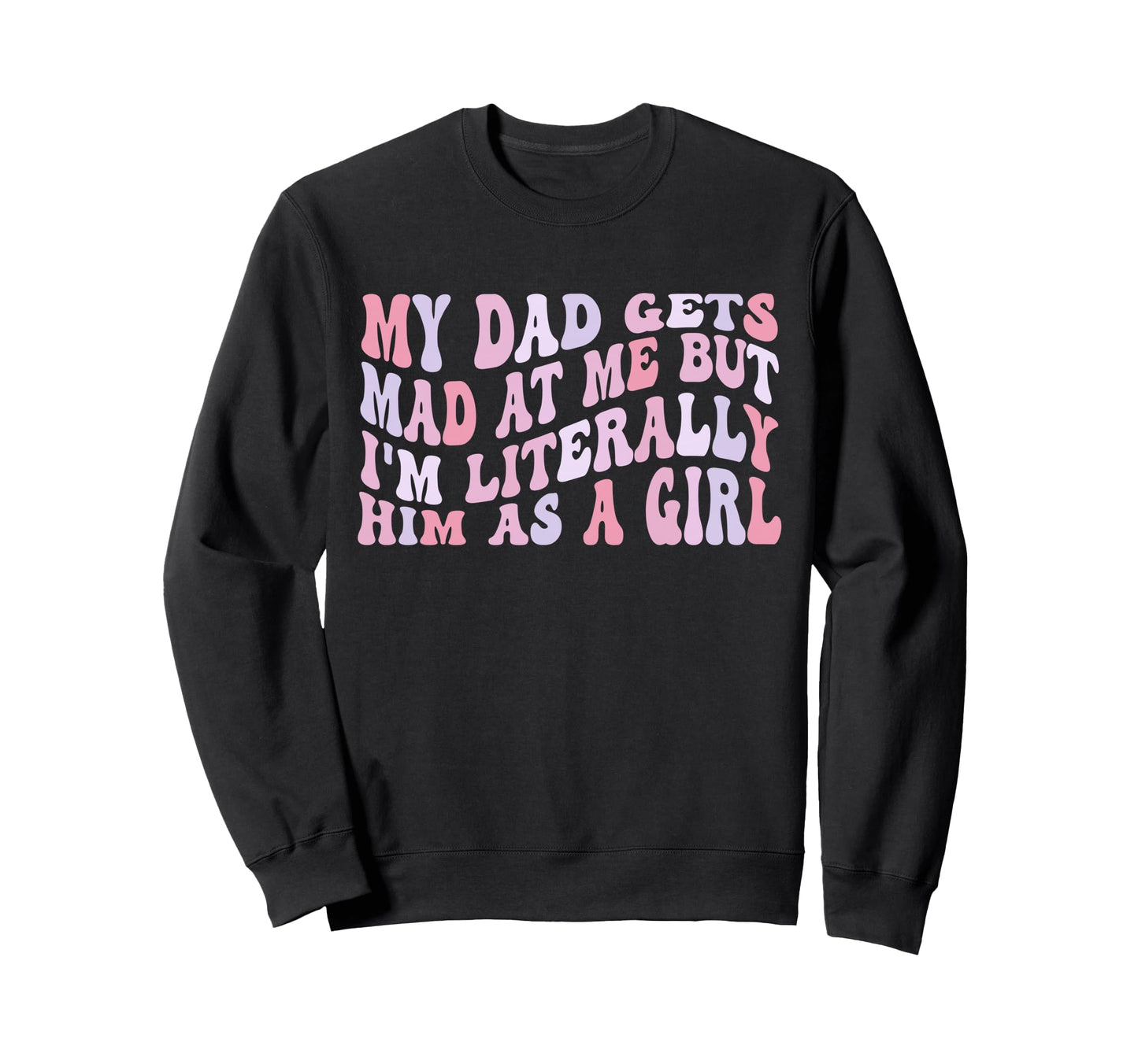 My Dad Gets Mad Me But Im Literally Sweatshirt - Graphic Print for Adults - T-Shirt, Sweatshirt, Hoodie