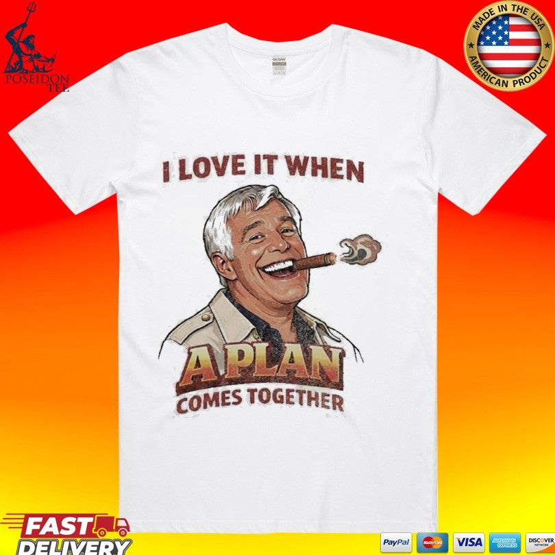 I Love It When A Plan Comes Together T-shirt Unisex T-shirt, Sweatshirt, Hoodie, Long Sleeve Tee - T-Shirt, Sweatshirt, Hoodie