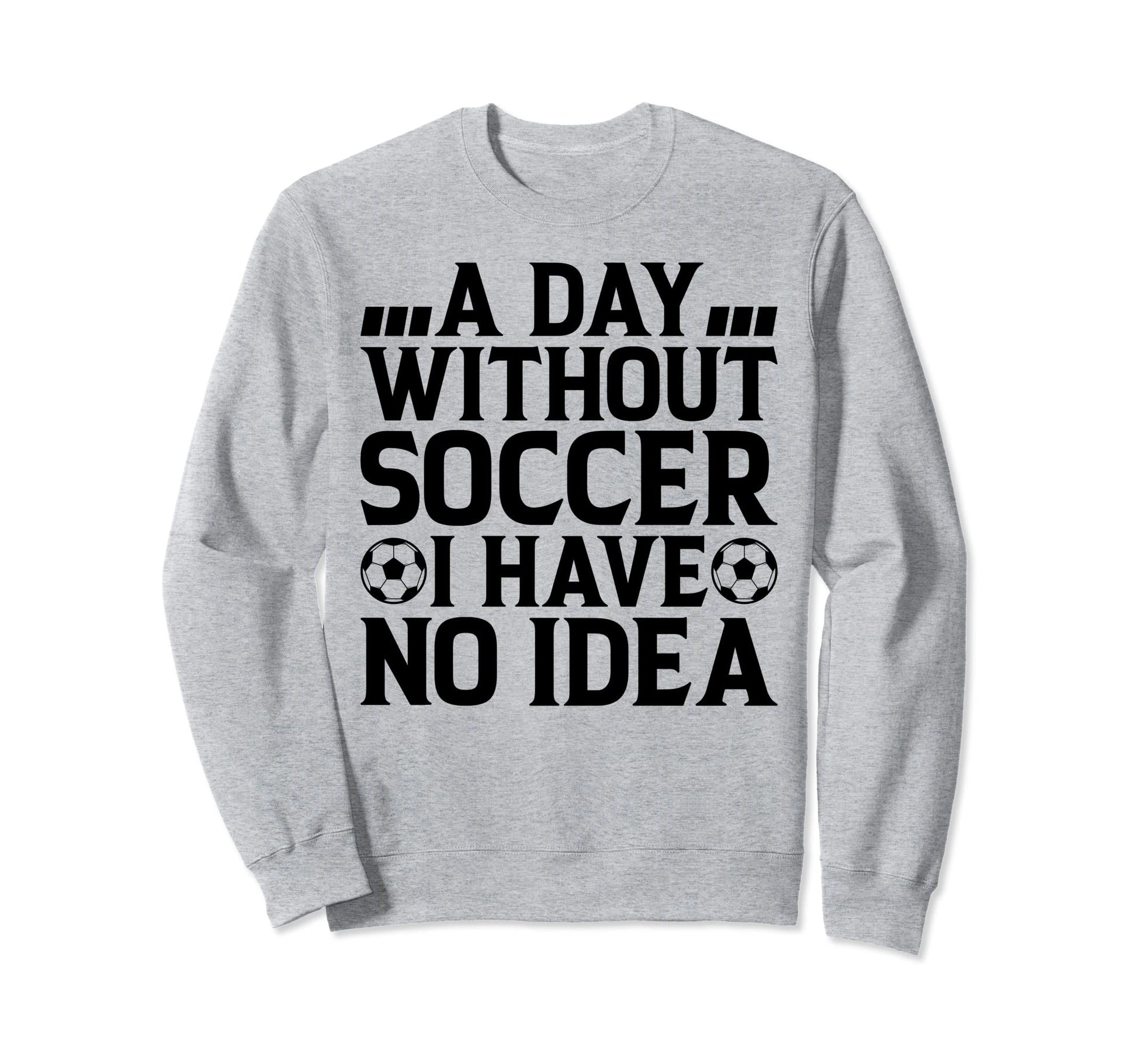 Day Without Soccer I Have No Sweatshirt - Aesthetic Graphic for Adults - T-Shirt, Sweatshirt, Hoodie