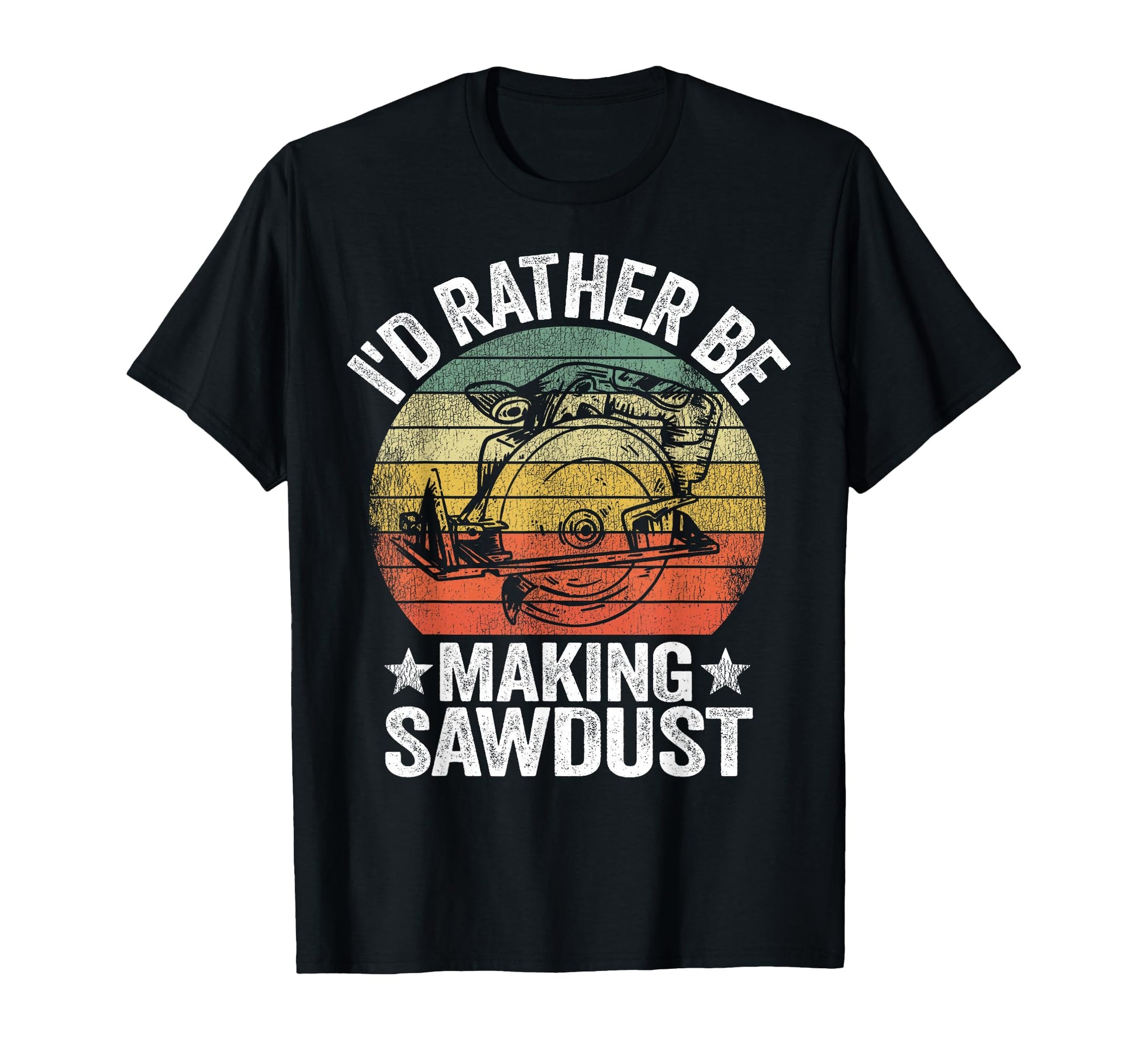 Id Rather Be Making Sawdust Carpenter T-Shirt - Unique Graphic Men Women - T-Shirt, Sweatshirt, Hoodie