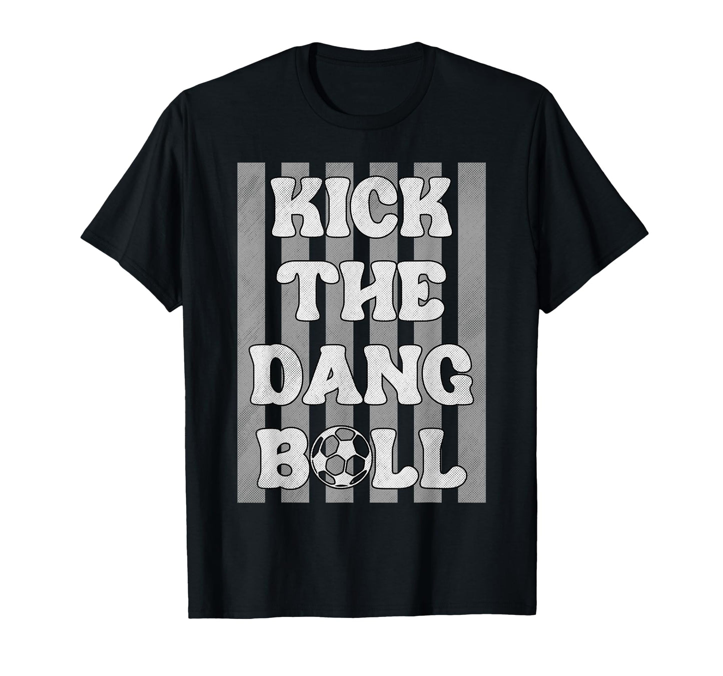Kick Dang Ball Funny Soccer Game Day T-Shirt - Unique Graphic Unisex - T-Shirt, Sweatshirt, Hoodie
