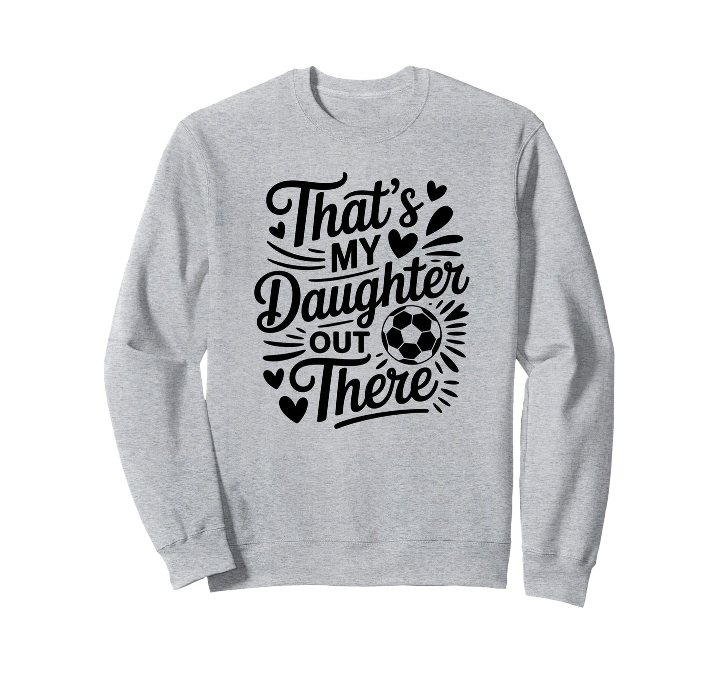 Thats My Daughter Out There Soccer Sweatshirt - Fun Novelty Design Unisex - T-Shirt, Sweatshirt, Hoodie