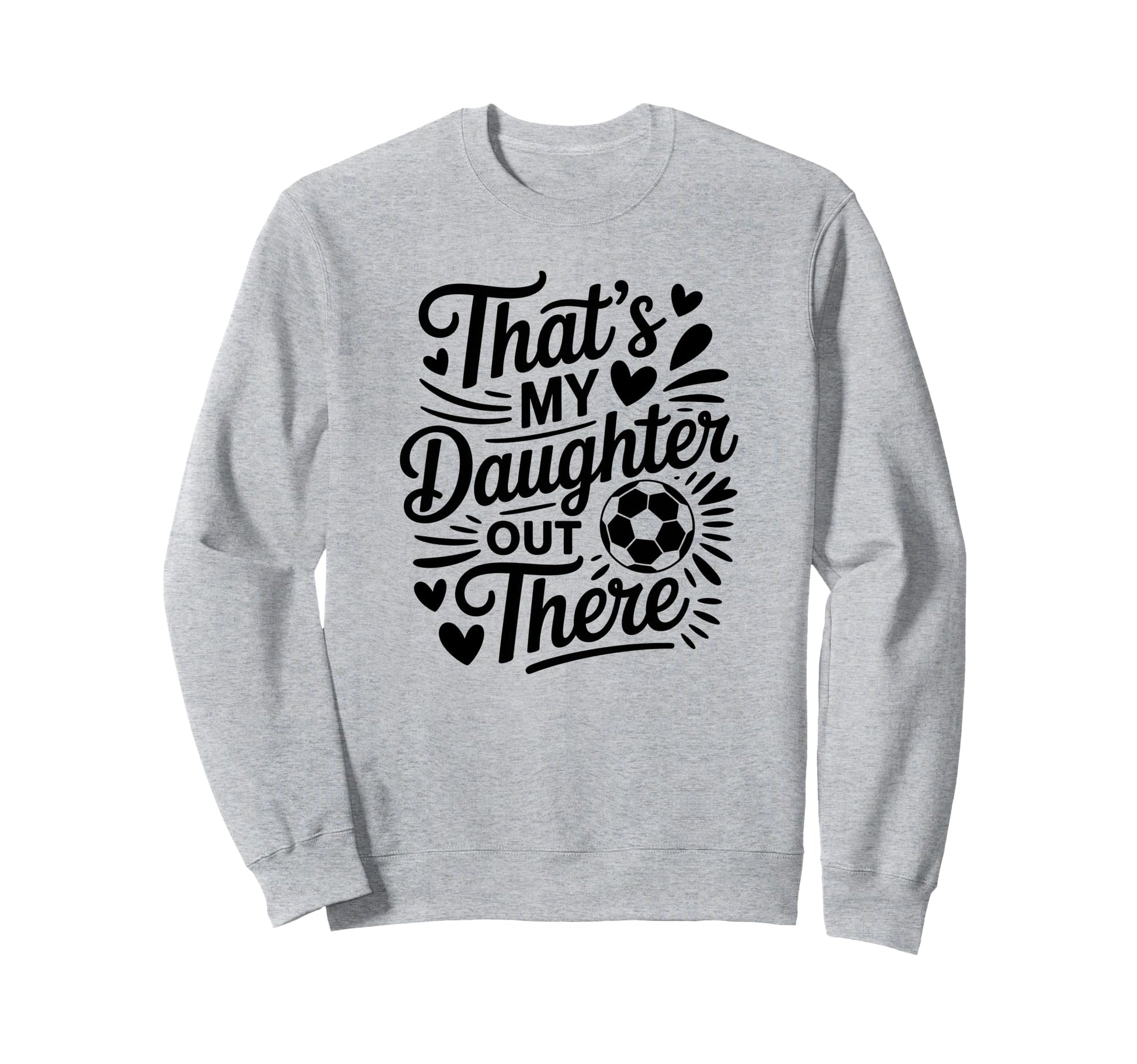 Thats My Daughter Out There Soccer Sweatshirt - Fun Novelty Design Unisex - T-Shirt, Sweatshirt, Hoodie