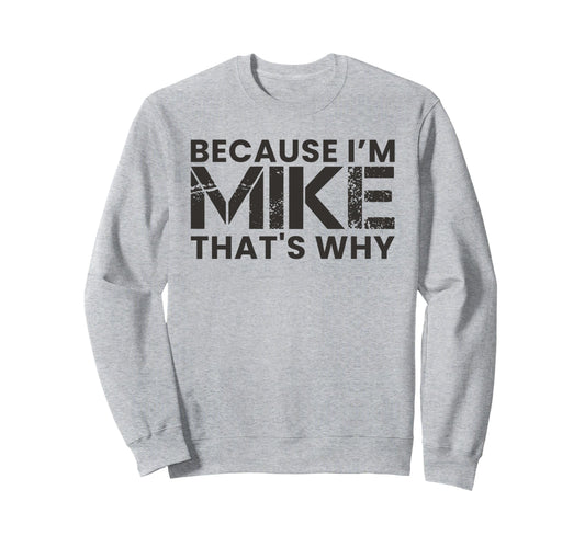 Because Im Mike Thats Why Birthday Dad Sweatshirt - Custom Art Print Unisex - T-Shirt, Sweatshirt, Hoodie