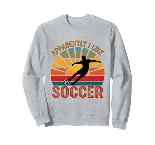 Apparently I Like Soccer Season Funny Sweatshirt - Novelty Apparel Unisex - T-Shirt, Sweatshirt, Hoodie