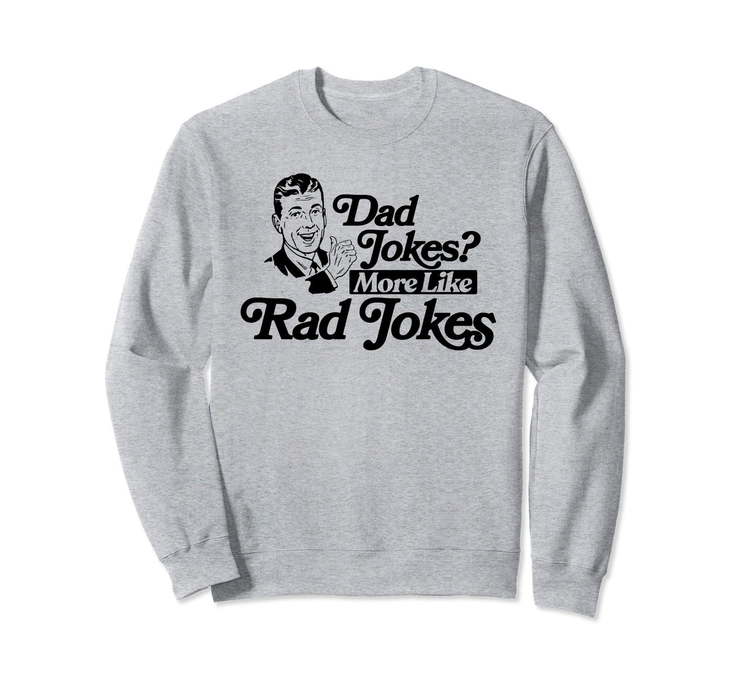Dad Jokes More Like Rad Jokes Funny Sweatshirt - Graphic Print Unisex - T-Shirt, Sweatshirt, Hoodie