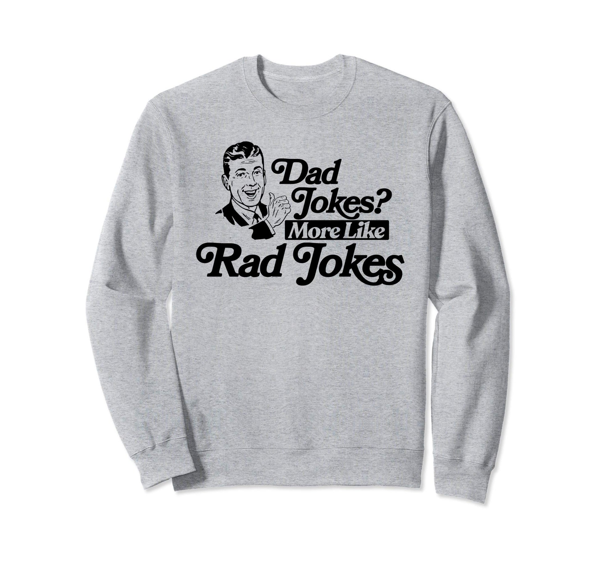 Dad Jokes More Like Rad Jokes Funny Sweatshirt - Graphic Print Unisex - T-Shirt, Sweatshirt, Hoodie