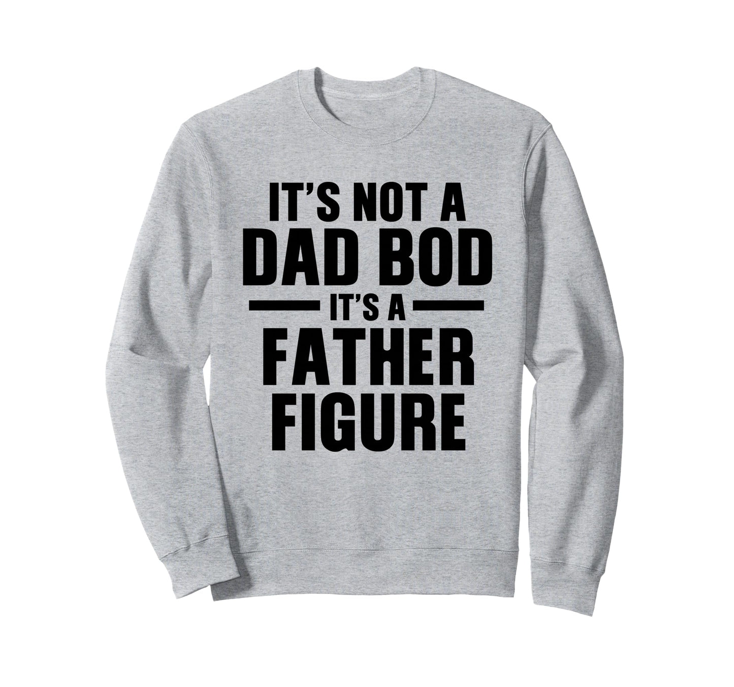 Its Not Dad Bod Its Father Figure Sweatshirt - Custom Art Print Unisex - T-Shirt, Sweatshirt, Hoodie