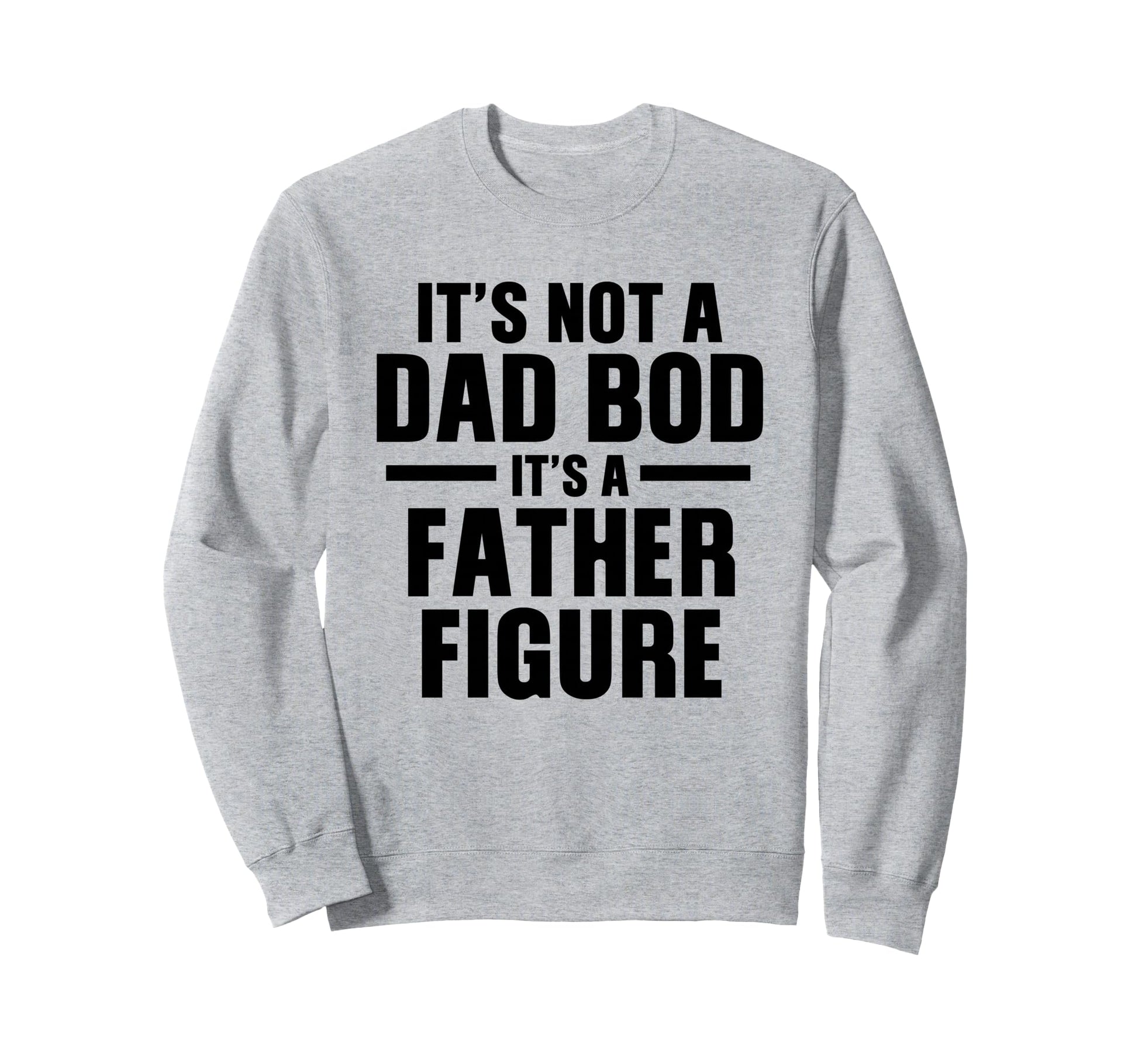 Its Not Dad Bod Its Father Figure Sweatshirt - Custom Art Print Unisex - T-Shirt, Sweatshirt, Hoodie