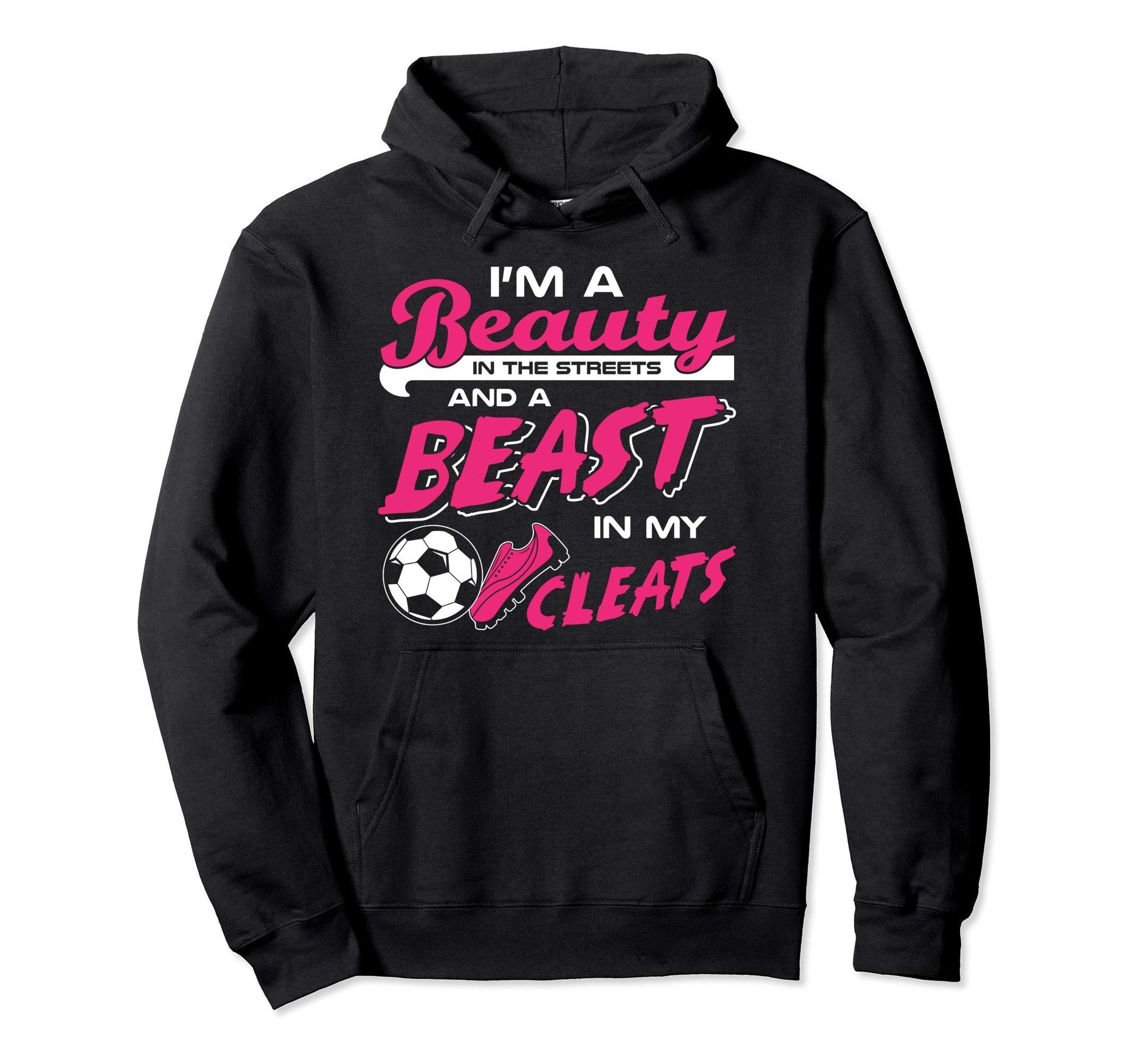 Soccer Beauty Streets Beast My Cleats Hoodie - Fun Novelty Design Men Women - T-Shirt, Sweatshirt, Hoodie