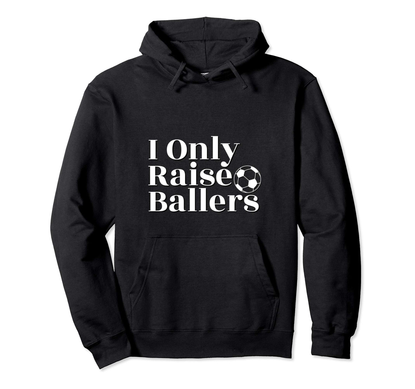 I Only Raise Ballers Soccer Parent Hoodie - Casual Everyday Wear Men Women - T-Shirt, Sweatshirt, Hoodie