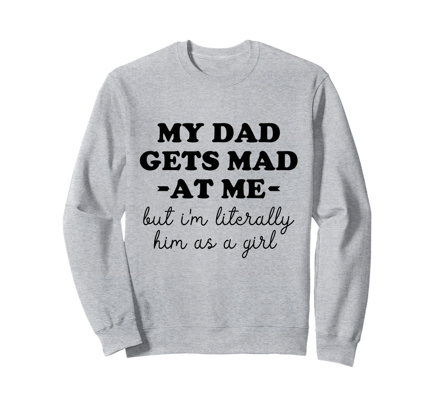 My Dad Gets Mad Me But Im Sweatshirt - Casual Everyday Wear Men Women - T-Shirt, Sweatshirt, Hoodie