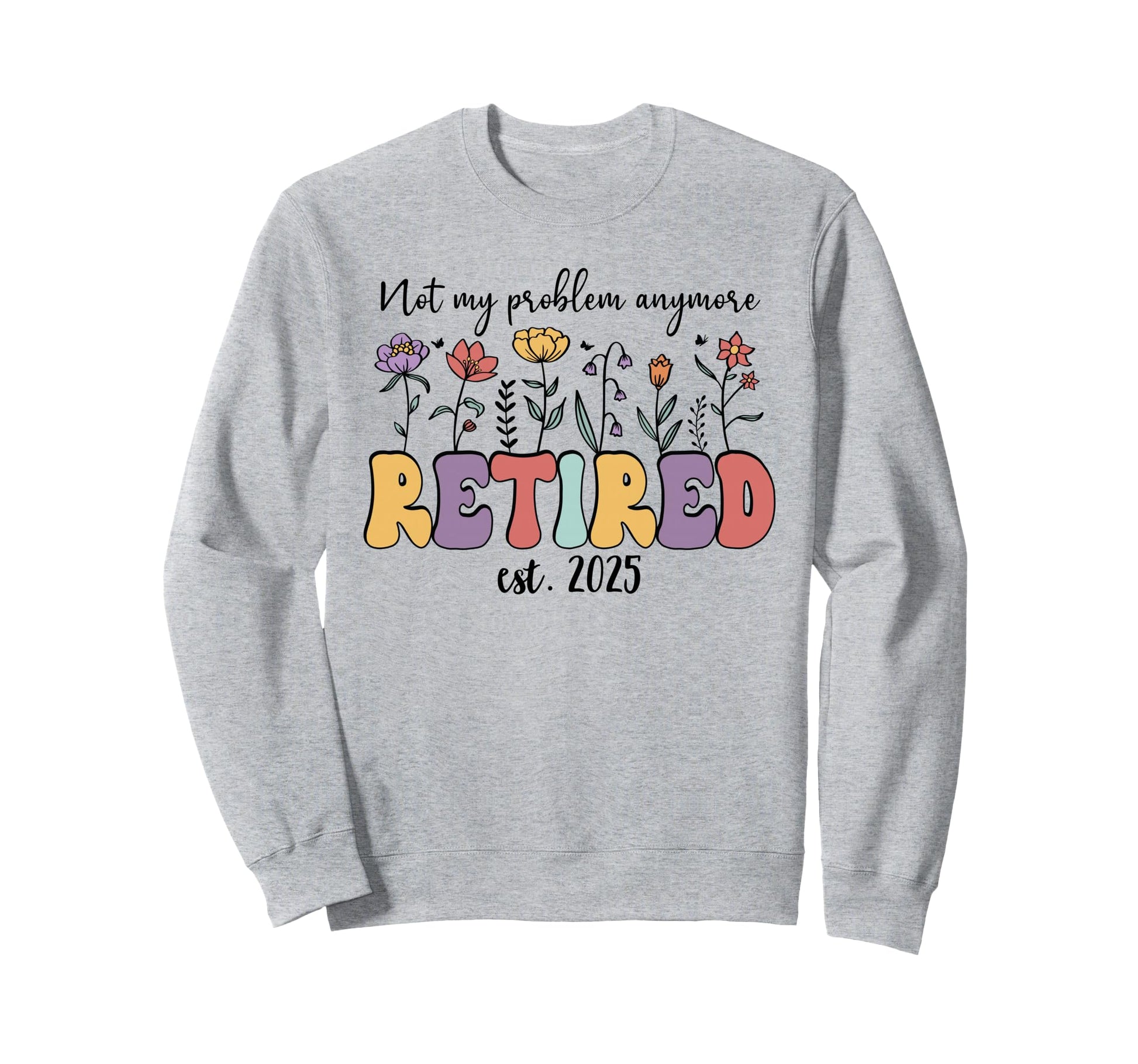 Retired 2025 Not My Problem Anymore Sweatshirt - Graphic Print Men Women - T-Shirt, Sweatshirt, Hoodie