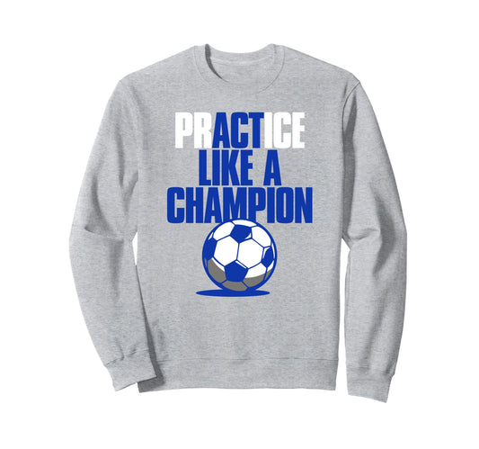 Act Practice Like Champion Soccer Sweatshirt - Minimalist Print Unisex - T-Shirt, Sweatshirt, Hoodie