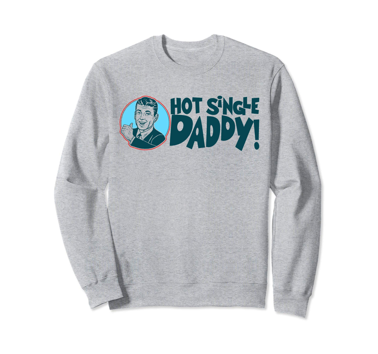 Hot Single Dad Funny Fathers Day Sweatshirt - Fun Novelty Design Unisex - T-Shirt, Sweatshirt, Hoodie