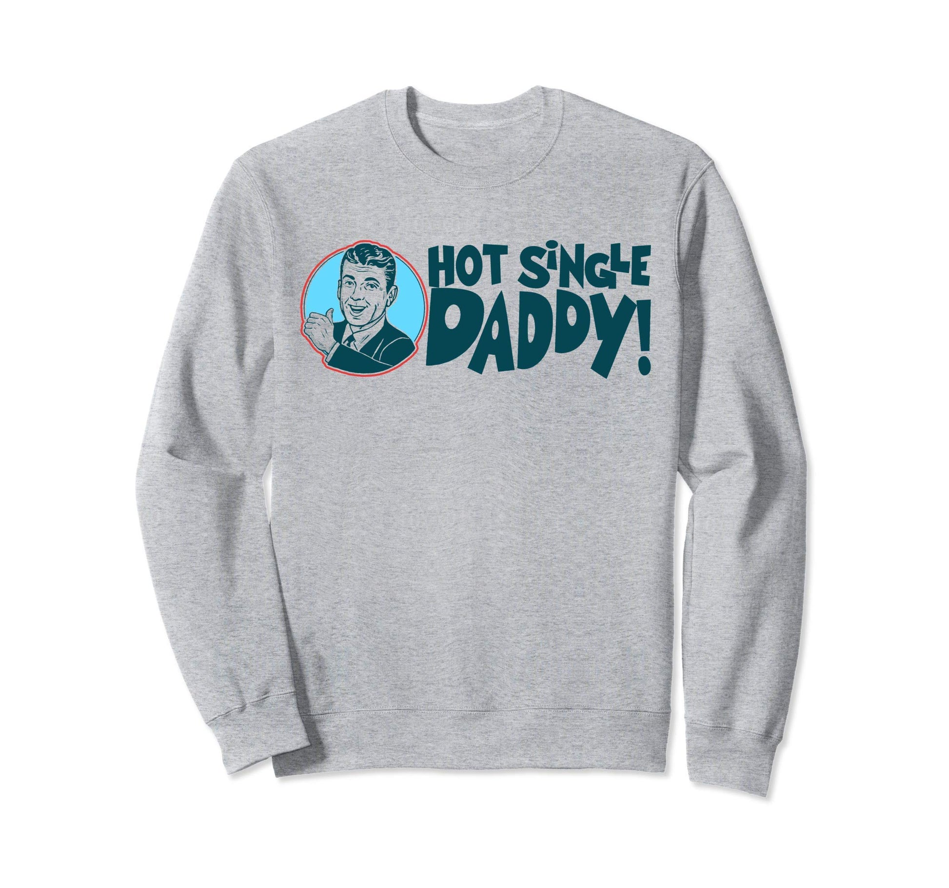 Hot Single Dad Funny Fathers Day Sweatshirt - Fun Novelty Design Unisex - T-Shirt, Sweatshirt, Hoodie