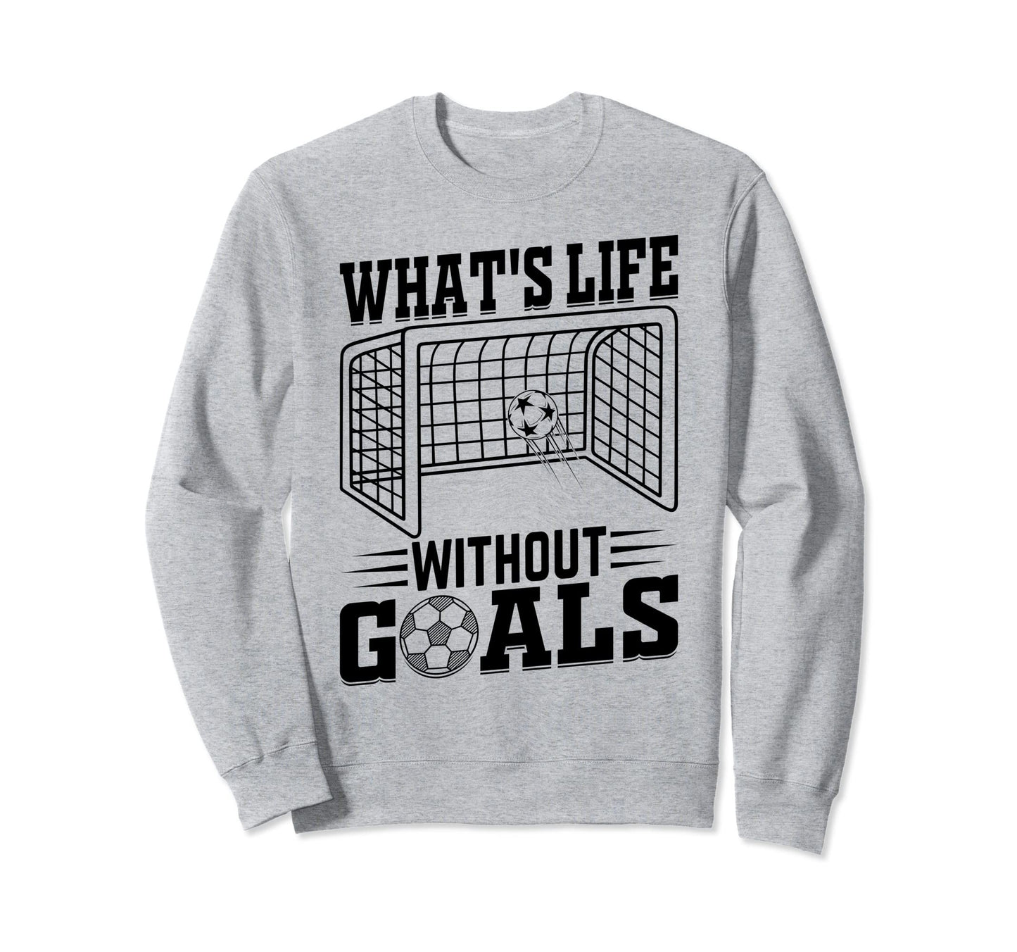 Whats Life Without Goals Soccer Sweatshirt - Minimalist Print Men Women - T-Shirt, Sweatshirt, Hoodie