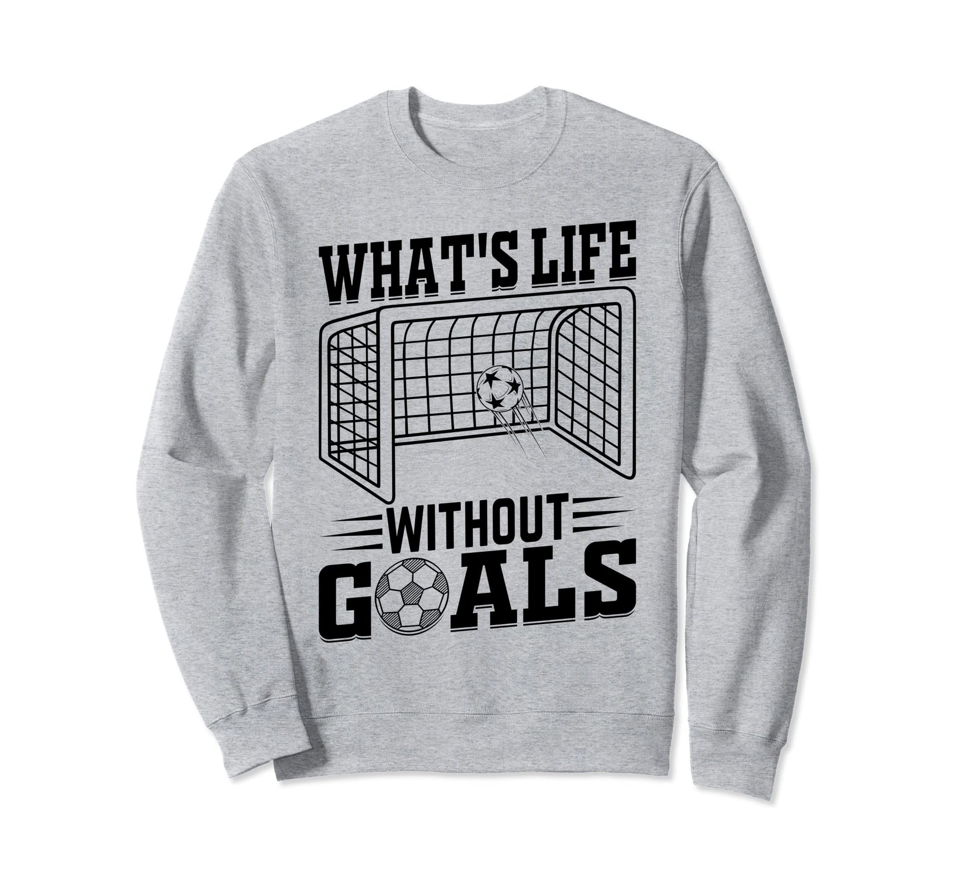 Whats Life Without Goals Soccer Sweatshirt - Minimalist Print Men Women - T-Shirt, Sweatshirt, Hoodie