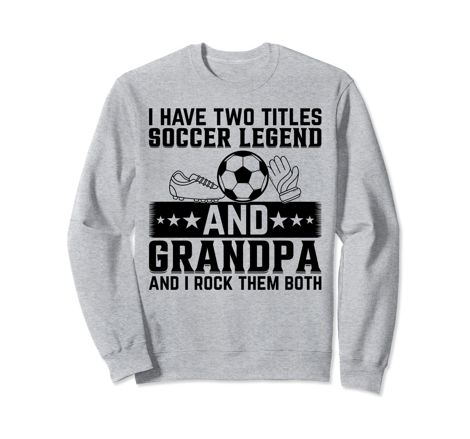I Have Two Titles Soccer Legend And Sweatshirt - Custom Art Print Unisex - T-Shirt, Sweatshirt, Hoodie