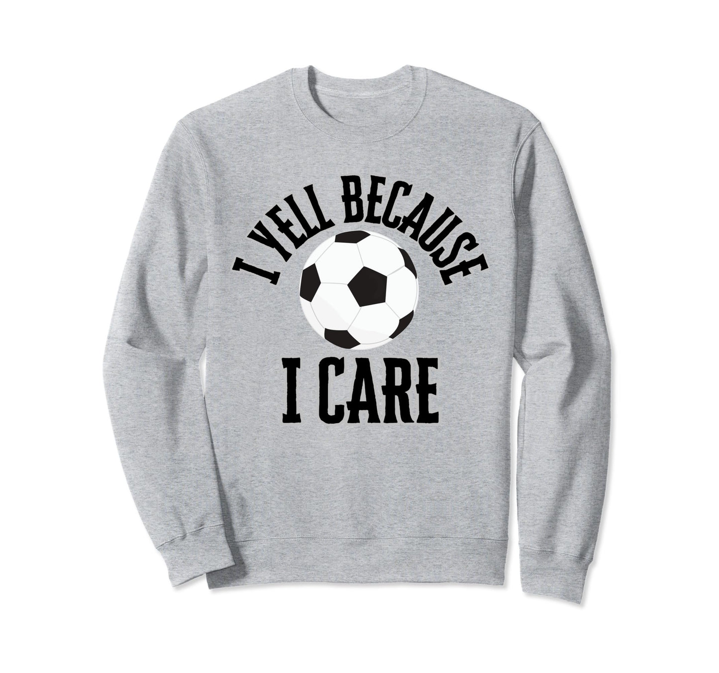 I Yell Because I Care Soccer Sweatshirt - Casual Everyday Wear Unisex - T-Shirt, Sweatshirt, Hoodie