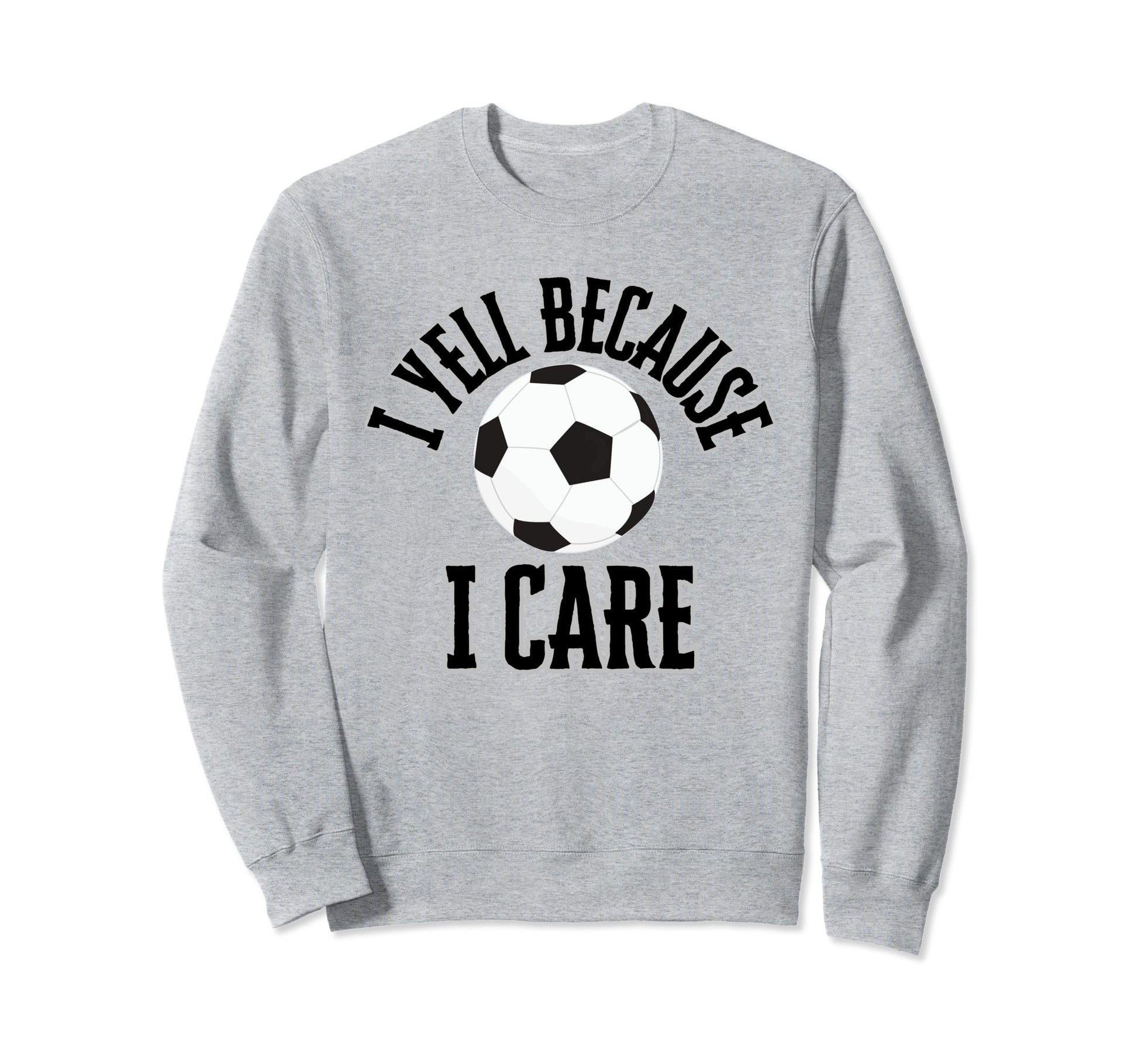 I Yell Because I Care Soccer Sweatshirt - Casual Everyday Wear Unisex - T-Shirt, Sweatshirt, Hoodie