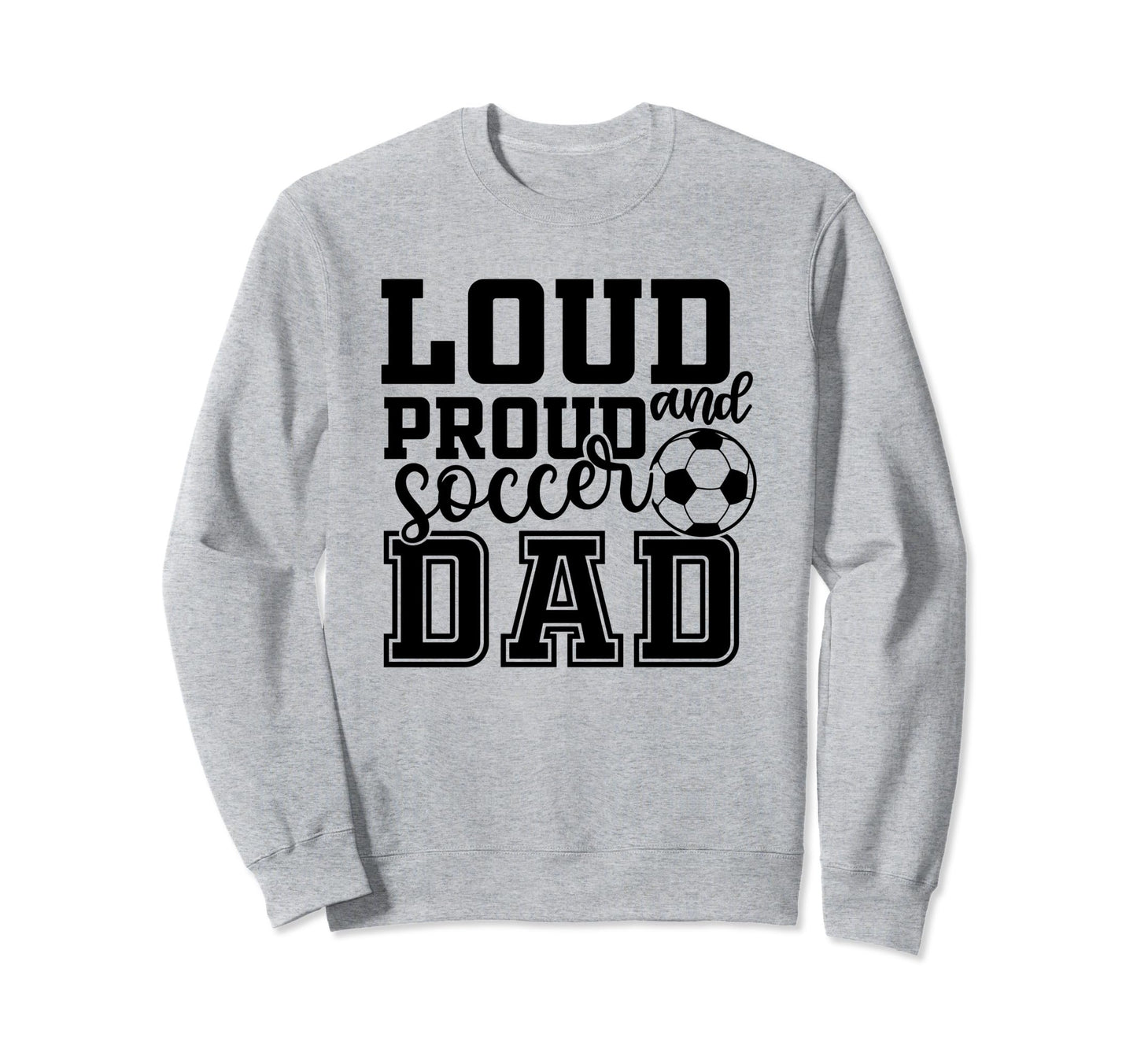 Loud Proud Soccer Dad Funny Sport Sweatshirt - Fun Novelty Design Unisex - T-Shirt, Sweatshirt, Hoodie