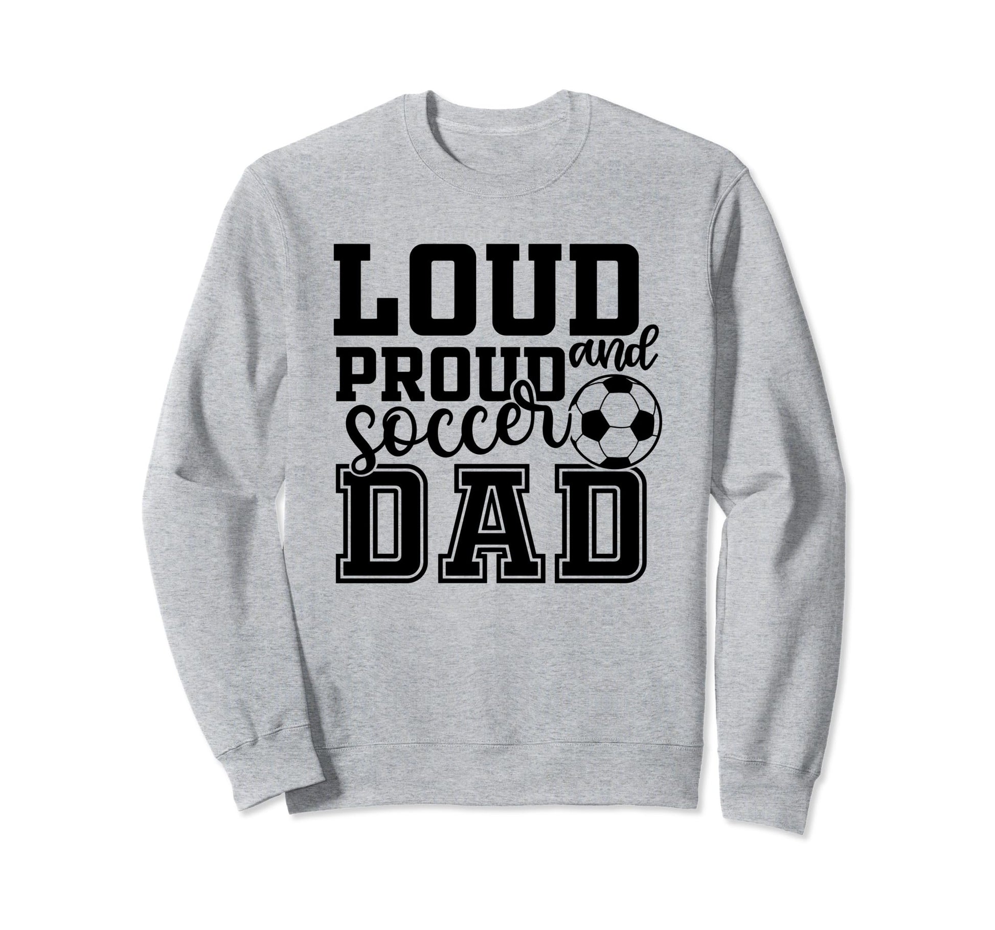 Loud Proud Soccer Dad Funny Sport Sweatshirt - Fun Novelty Design Unisex - T-Shirt, Sweatshirt, Hoodie