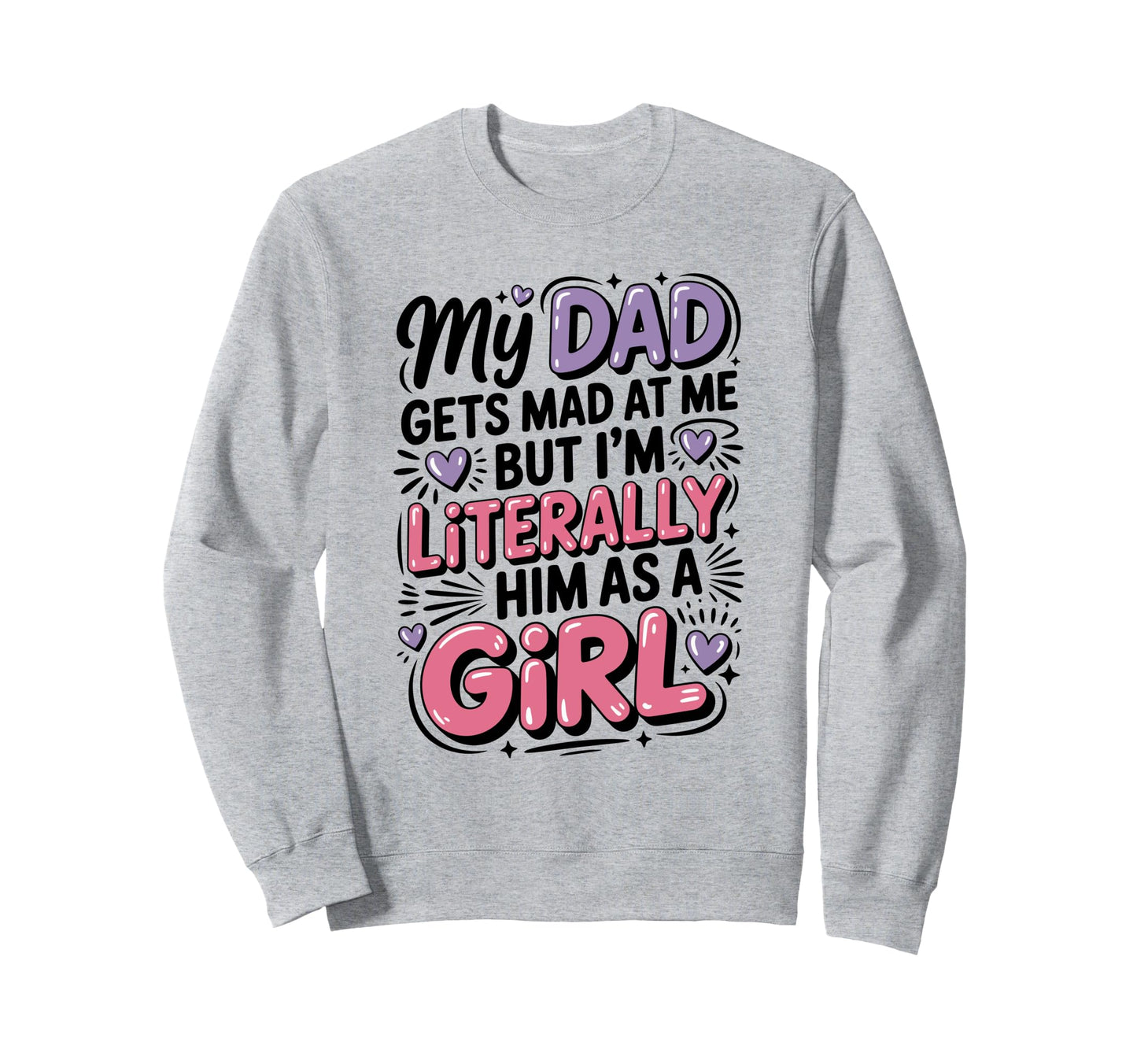 My Dad Gets Mad Me But Im Literally Sweatshirt - Custom Art Print Unisex - T-Shirt, Sweatshirt, Hoodie