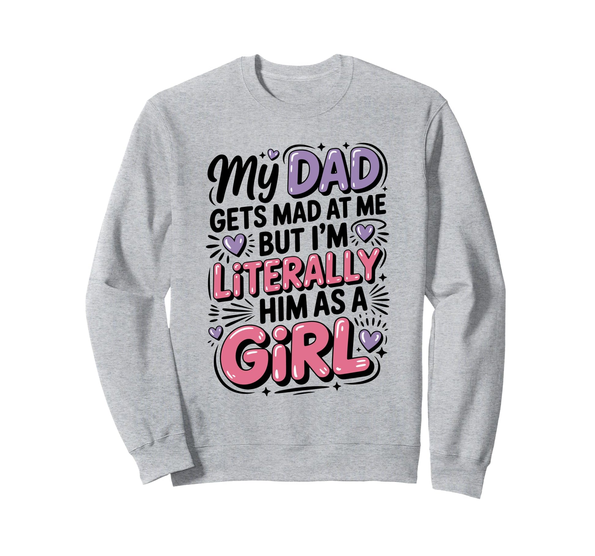 My Dad Gets Mad Me But Im Literally Sweatshirt - Custom Art Print Unisex - T-Shirt, Sweatshirt, Hoodie