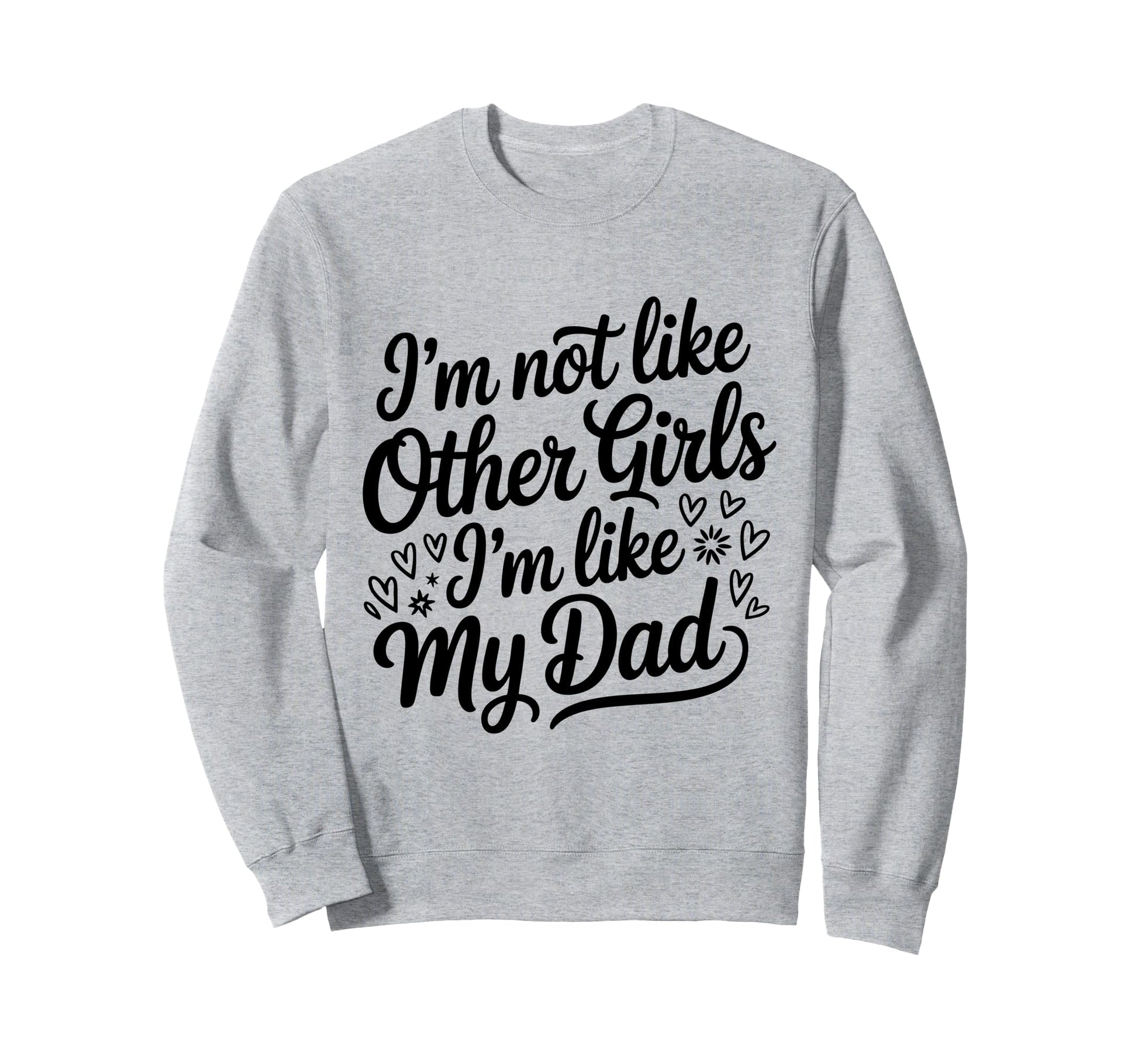 Im Not Like Other Im Like My Dad Sweatshirt - Novelty Apparel for Adults - T-Shirt, Sweatshirt, Hoodie