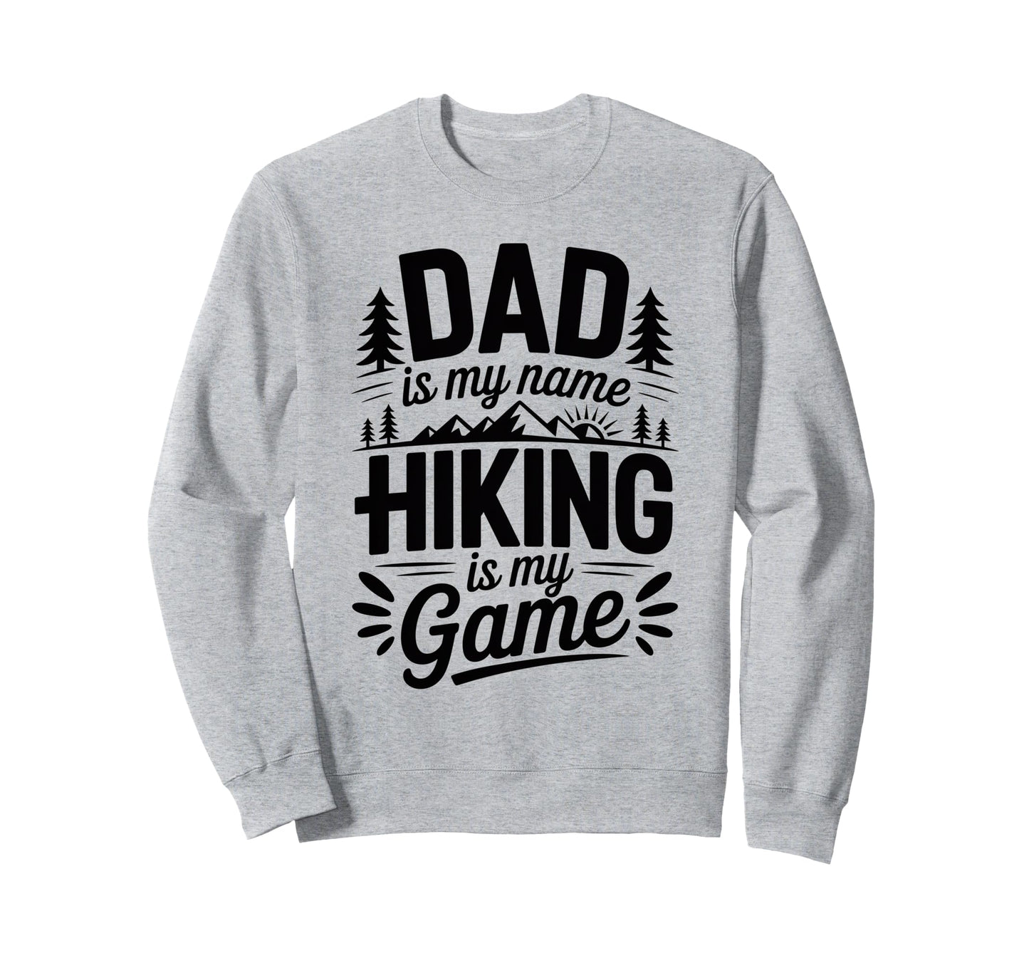 Funny Hiking Dad Is My Name Hiking Is My Sweatshirt - Graphic Print Unisex - T-Shirt, Sweatshirt, Hoodie