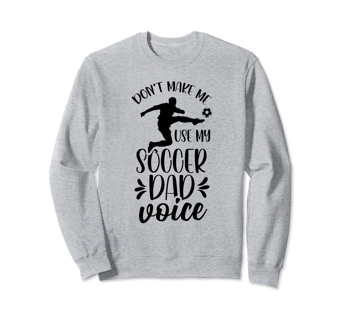 Dont Make Me Use My Soccer Dad Sweatshirt - Fun Novelty Design Men Women - T-Shirt, Sweatshirt, Hoodie