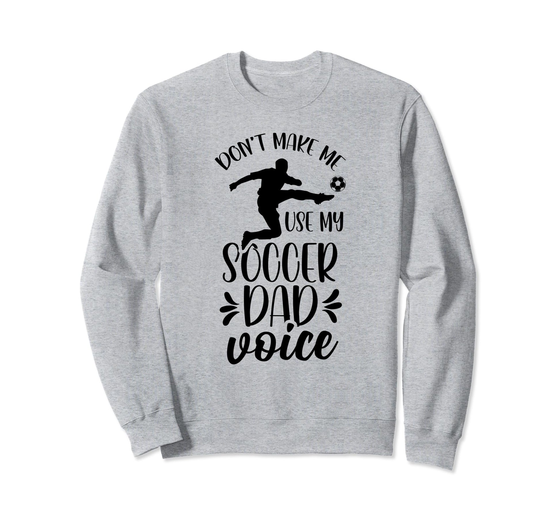 Dont Make Me Use My Soccer Dad Sweatshirt - Fun Novelty Design Men Women - T-Shirt, Sweatshirt, Hoodie
