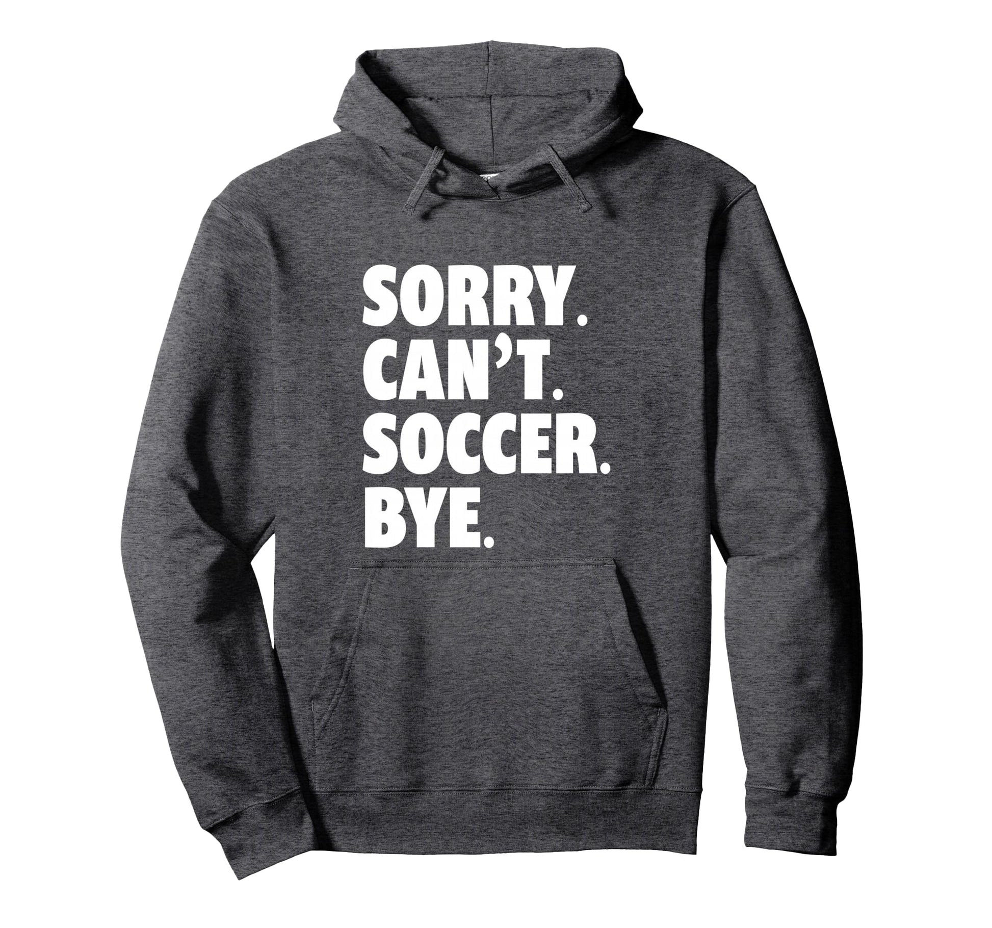 Sorry Cant Soccer Bye Funny Soccer Hoodie - Trendy Graphic Men Women - T-Shirt, Sweatshirt, Hoodie