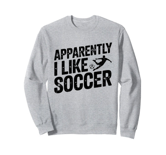 Apparently I Like Soccer Season Sweatshirt - Fun Novelty Design Men Women - T-Shirt, Sweatshirt, Hoodie