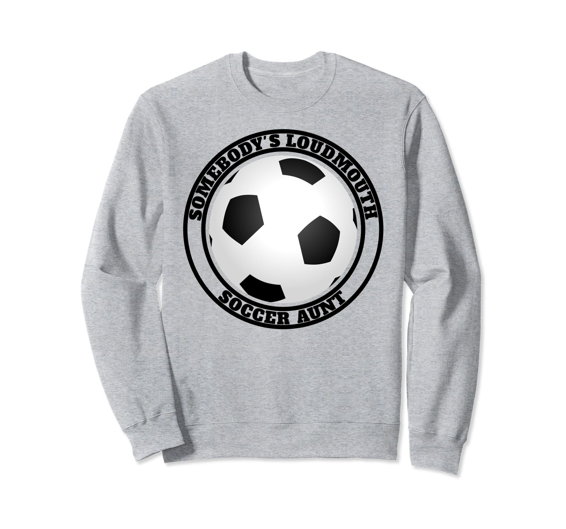 Somebodys Loudmouth Soccer Aunt Funny Sweatshirt - Graphic Print Men Women - T-Shirt, Sweatshirt, Hoodie