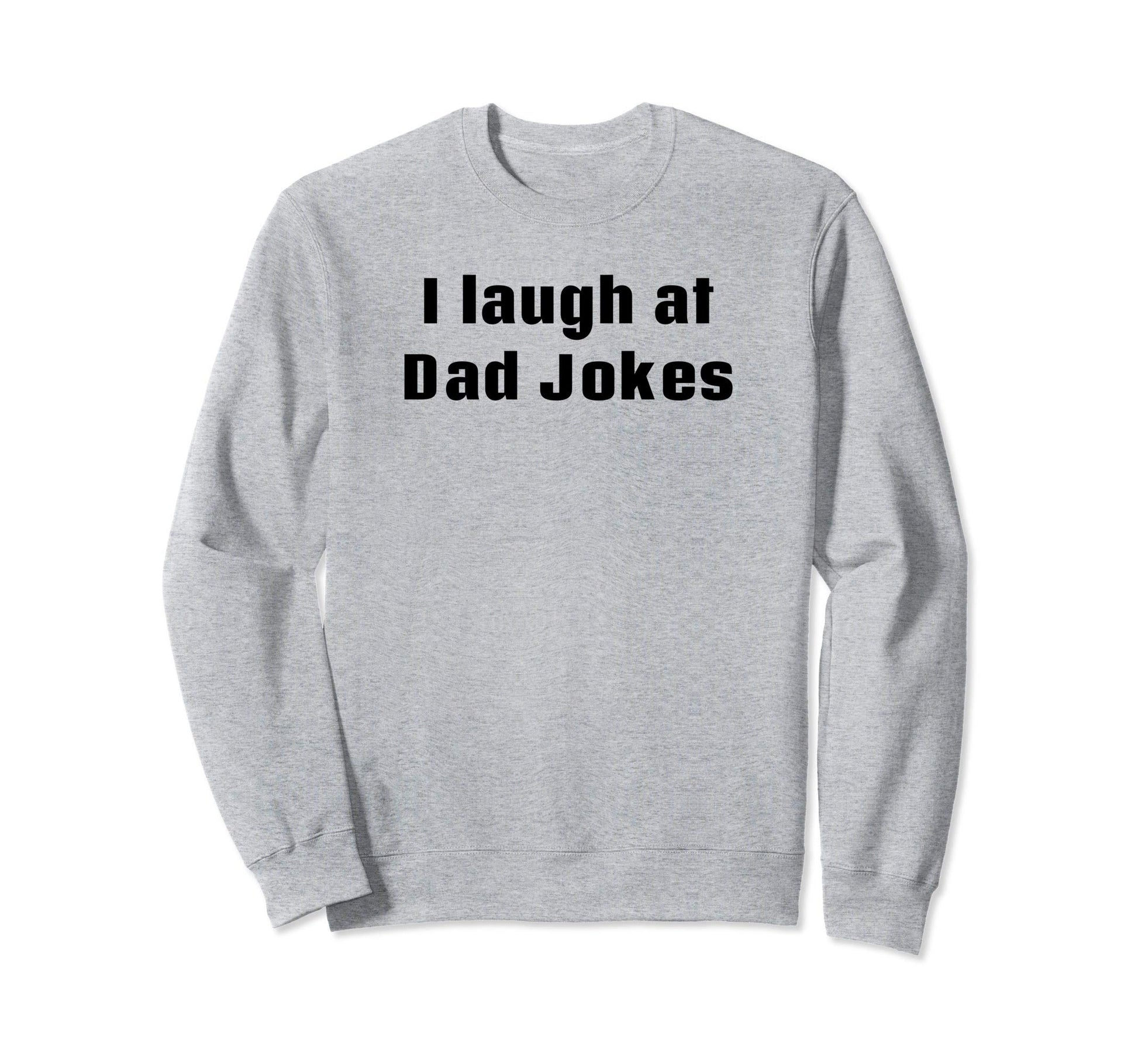 I Laugh Dad Jokes Sweatshirt - Casual Everyday Wear Unisex - T-Shirt, Sweatshirt, Hoodie
