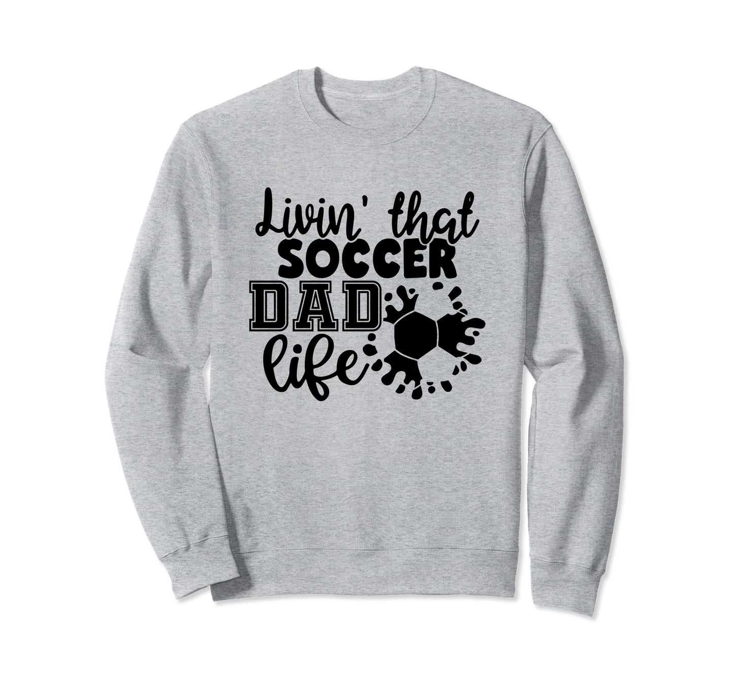 Livin That Soccer Dad Life Funny Sweatshirt - Custom Art Print Men Women - T-Shirt, Sweatshirt, Hoodie