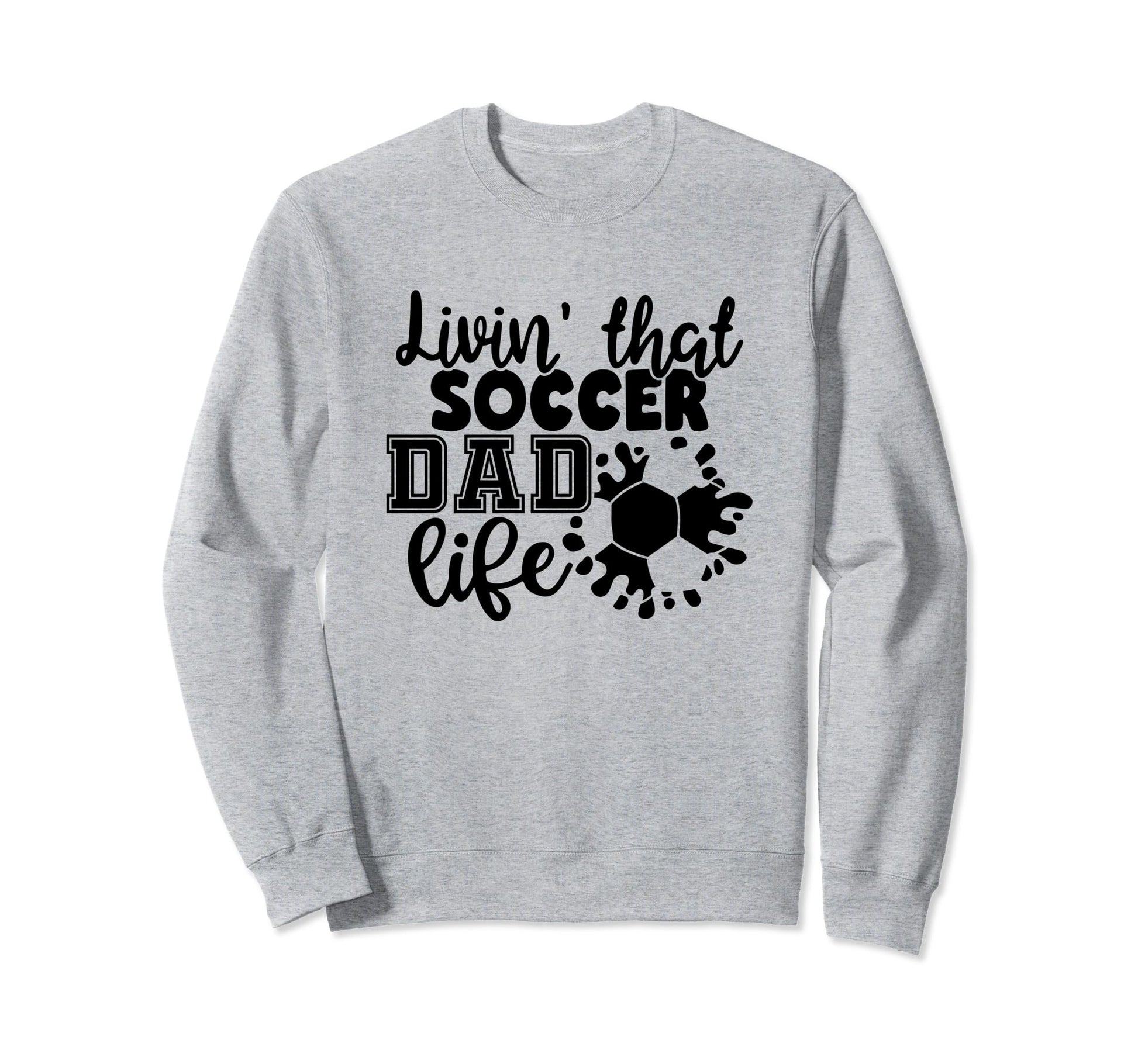 Livin That Soccer Dad Life Funny Sweatshirt - Custom Art Print Men Women - T-Shirt, Sweatshirt, Hoodie