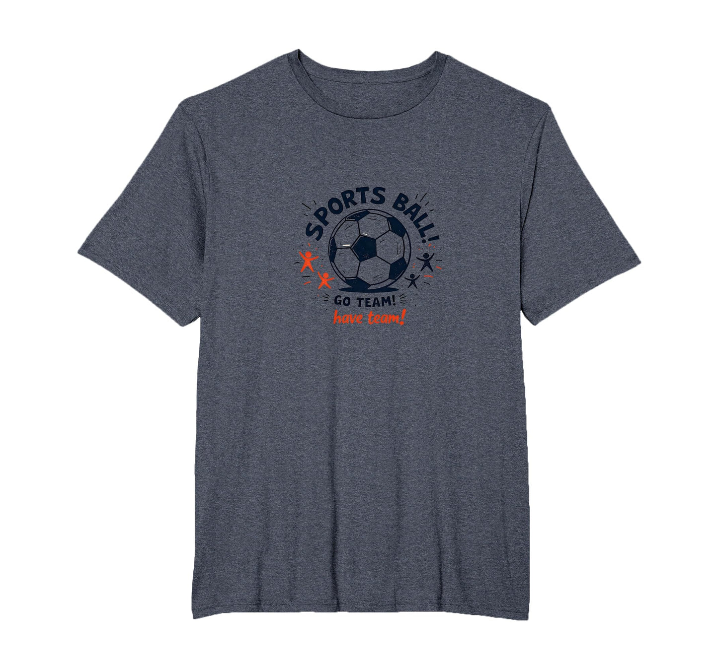 Sports Ball Go Team Have Team Soccer Fan T-Shirt - Unique Graphic Unisex - T-Shirt, Sweatshirt, Hoodie