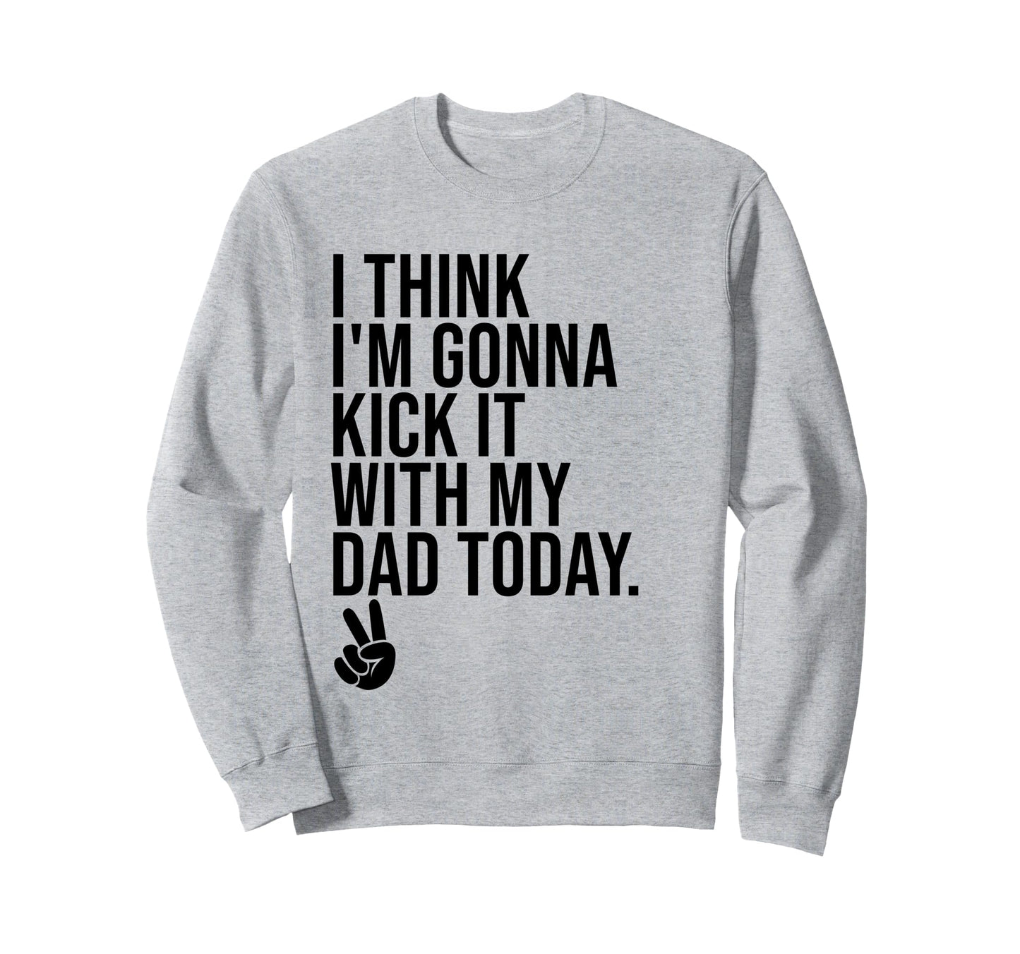 I Think Im Gonna Kick It My Dad Today Sweatshirt - Trendy Graphic Unisex - T-Shirt, Sweatshirt, Hoodie