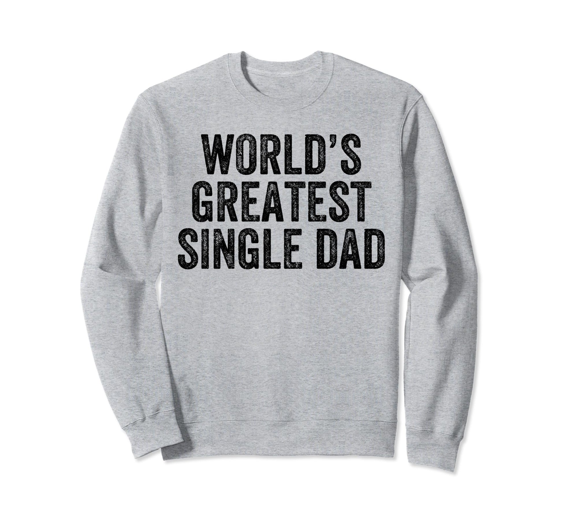 Worlds Greatest Single Dad Funny Sweatshirt - Aesthetic Graphic Men Women - T-Shirt, Sweatshirt, Hoodie