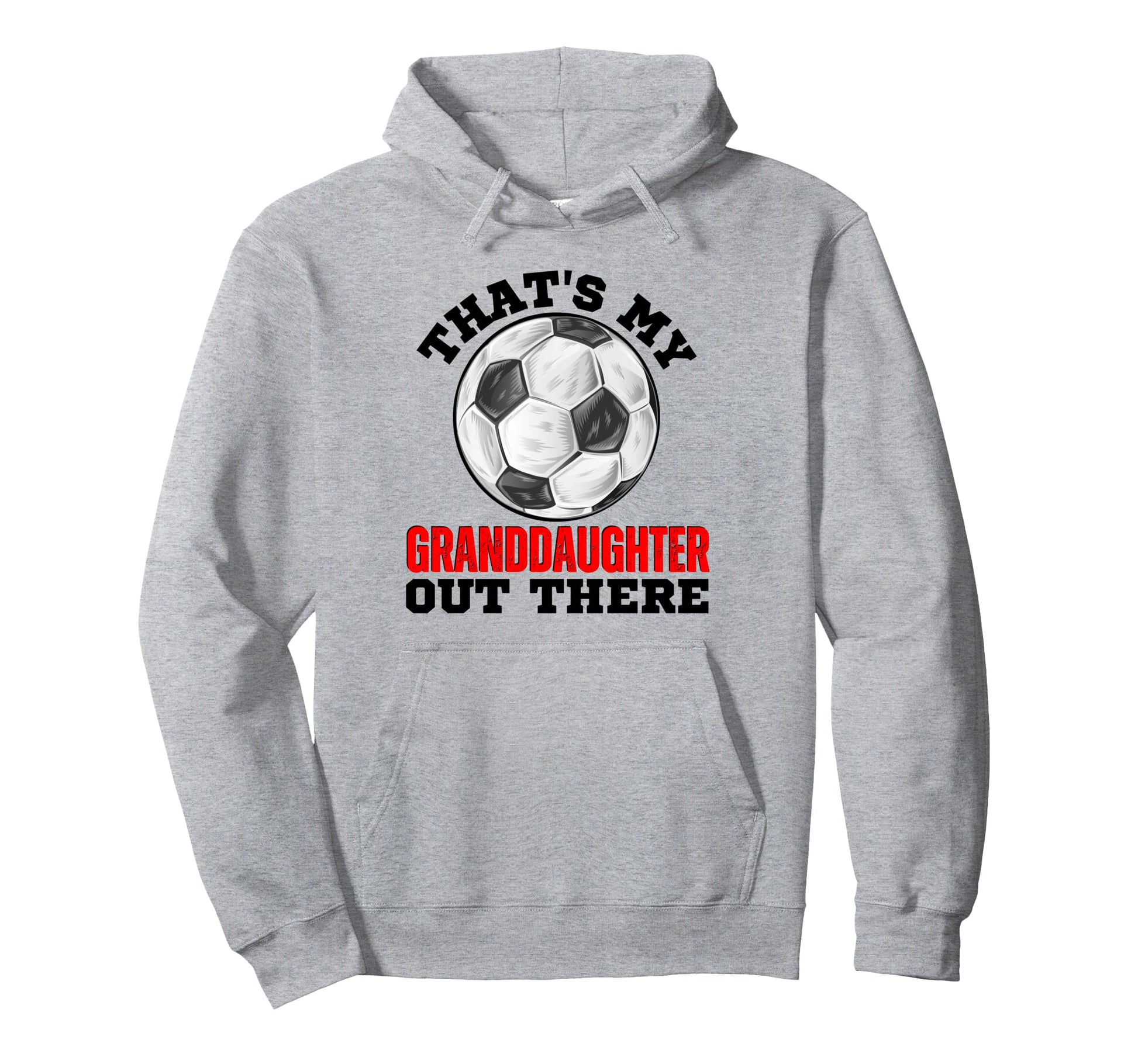 Thats My Granddaughter Out There Soccer Hoodie - Novelty Apparel Unisex - T-Shirt, Sweatshirt, Hoodie