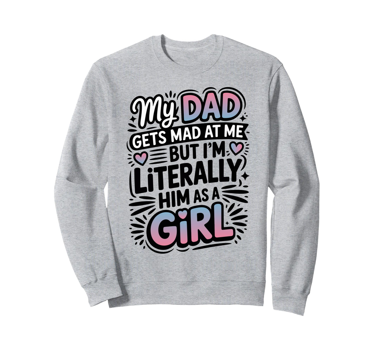 My Dad Gets Mad Me But Im Literally Sweatshirt - Custom Art Print Unisex - T-Shirt, Sweatshirt, Hoodie