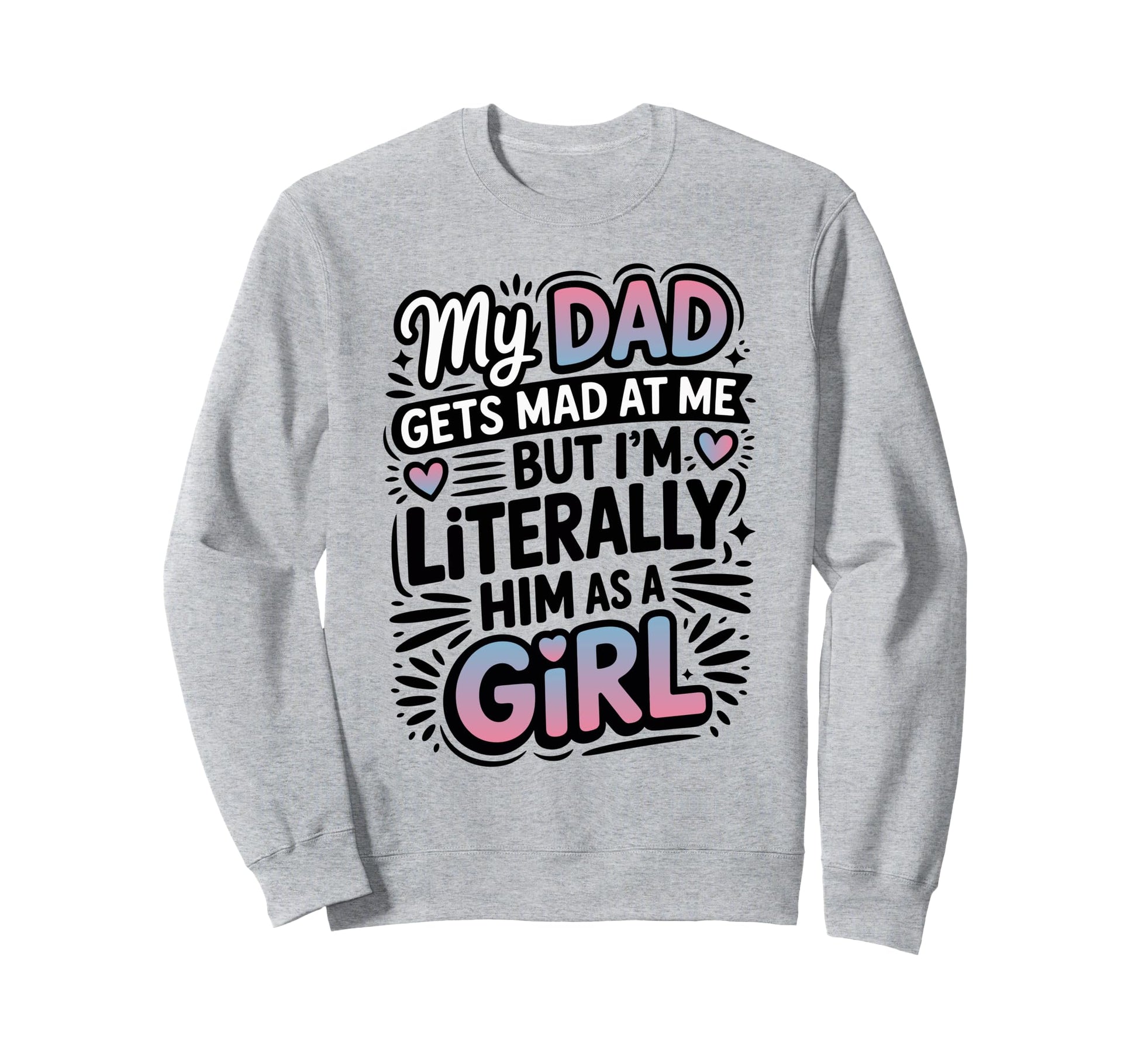 My Dad Gets Mad Me But Im Literally Sweatshirt - Custom Art Print Unisex - T-Shirt, Sweatshirt, Hoodie