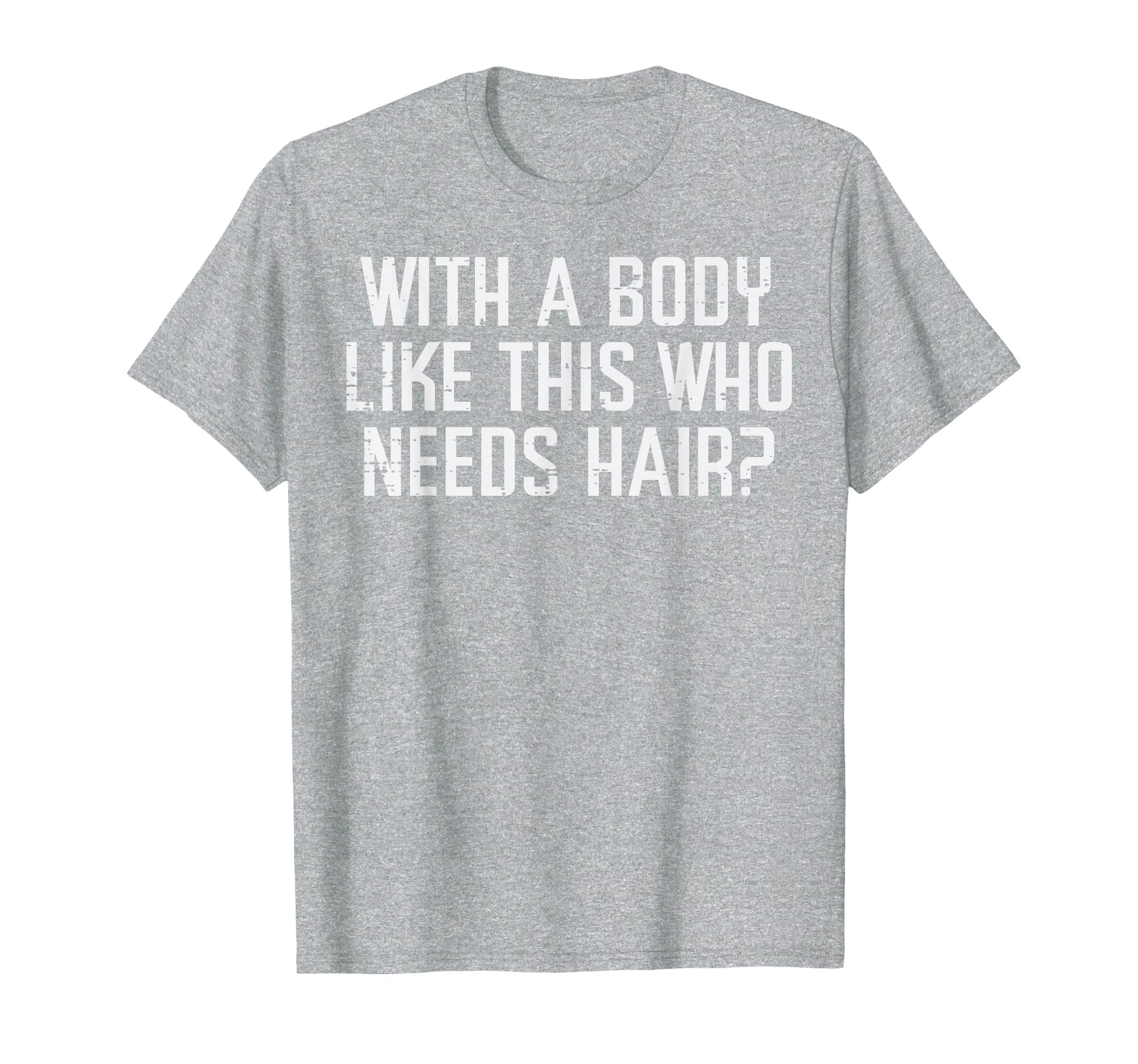 Body Like This Who Needs Hair Funny Bald T-Shirt - Streetwear Style Unisex - T-Shirt, Sweatshirt, Hoodie
