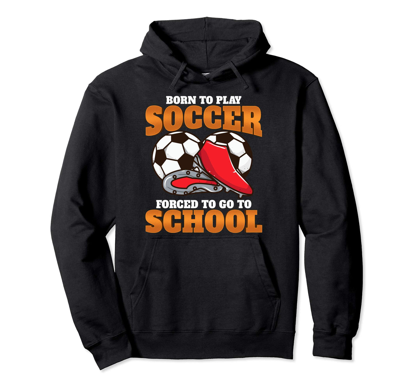 Born To Play Soccer Forced To Go To Hoodie - Custom Art Print for Adults - T-Shirt, Sweatshirt, Hoodie