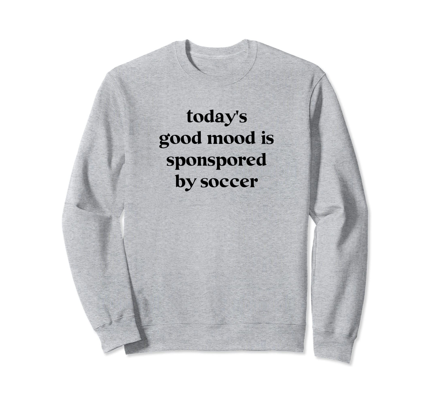 Todays Good Mood Is Sponsored Soccer Sweatshirt - Streetwear Style Unisex - T-Shirt, Sweatshirt, Hoodie