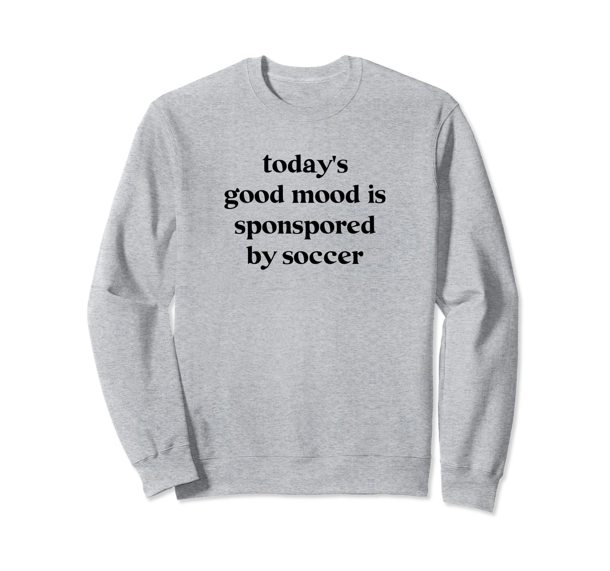 Todays Good Mood Is Sponsored Soccer Sweatshirt - Streetwear Style Unisex - T-Shirt, Sweatshirt, Hoodie