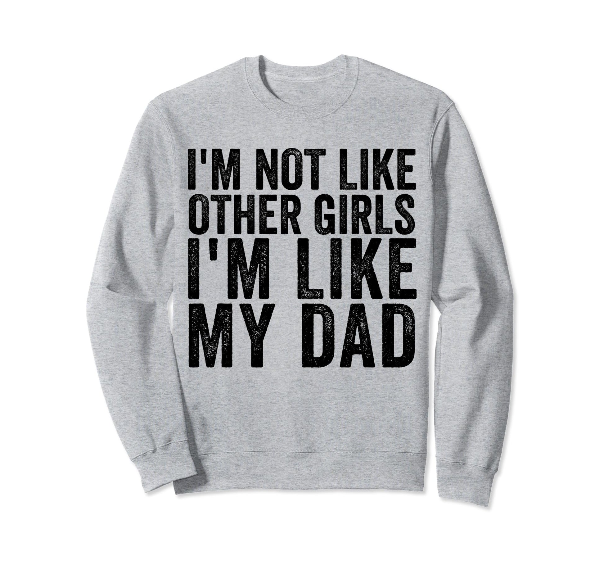 Im Not Like Other Im Like My Dad Sweatshirt - Unique Graphic Unisex - T-Shirt, Sweatshirt, Hoodie